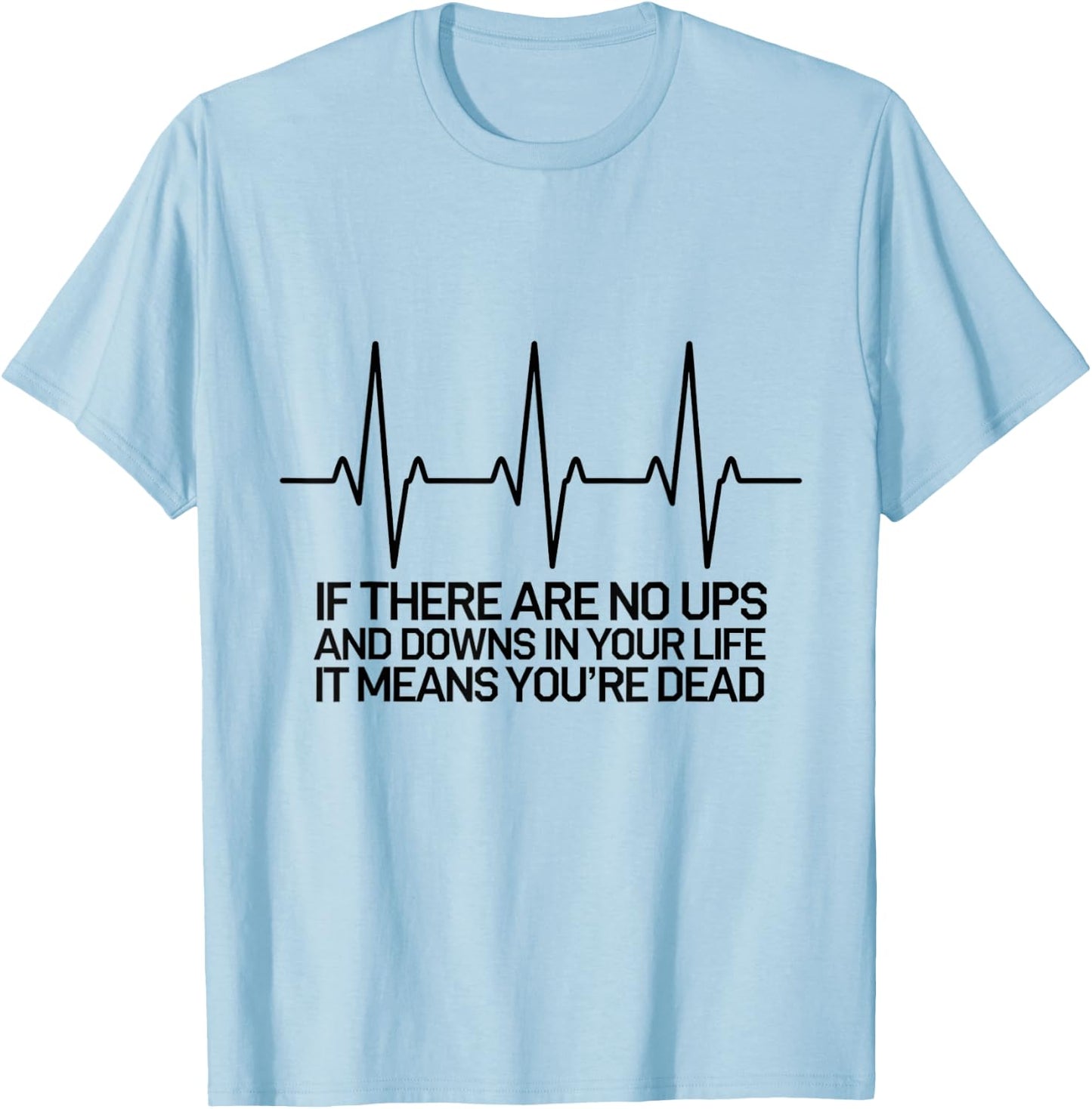 If There Are No Ups and Downs in Life it Means You're Dead T-Shirt - T-Shirt | Light Blue