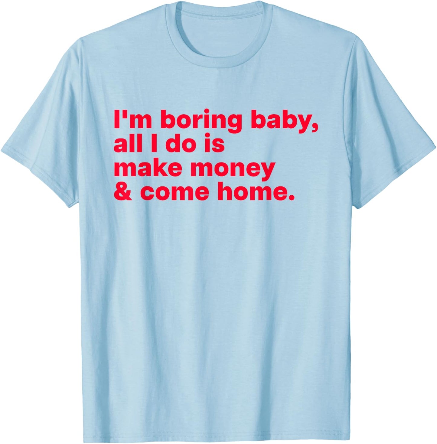 I'm Boring Baby, All I Do is Make Money & Come Home T-Shirt - T-Shirt | Light Blue