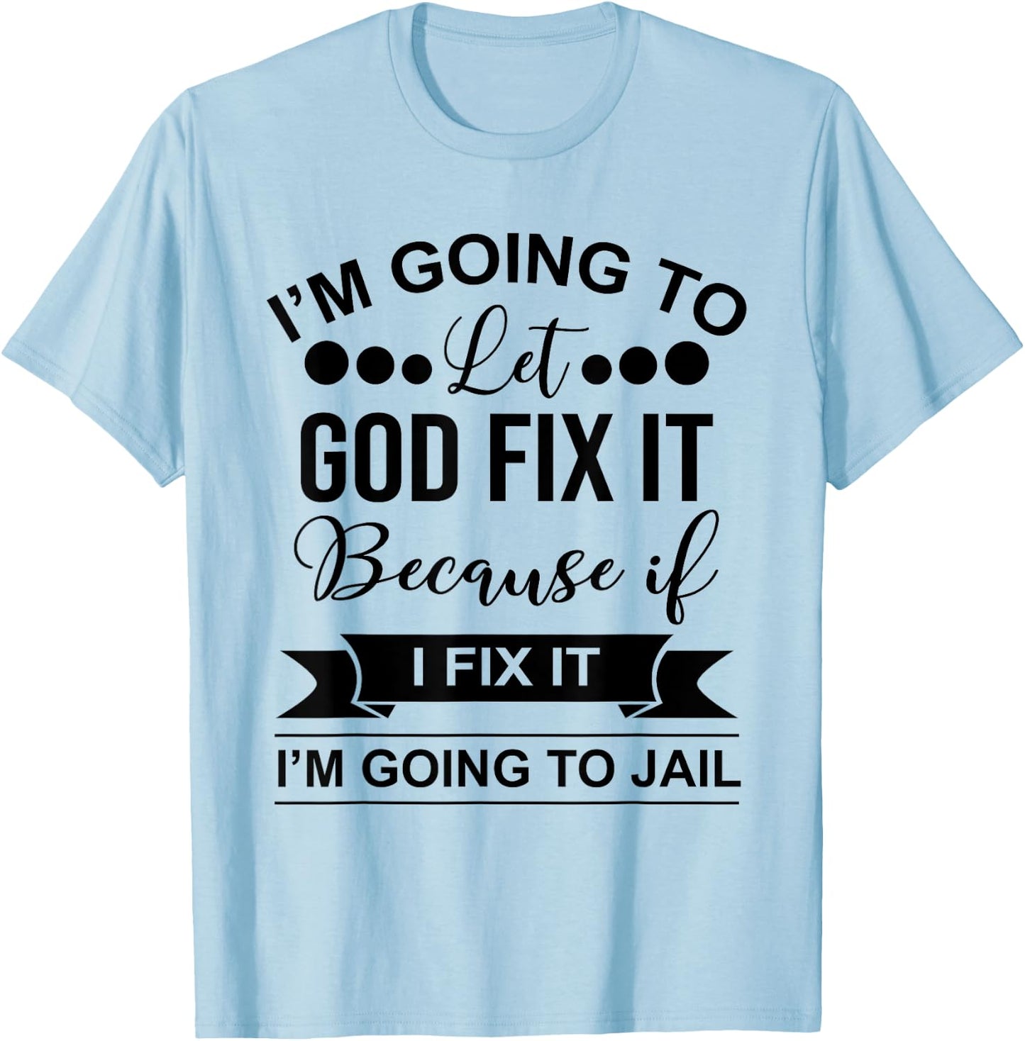 I'm Going To Let God Fix It Because If I Fix It I'm Going To T-Shirt - T-Shirt | Light Blue