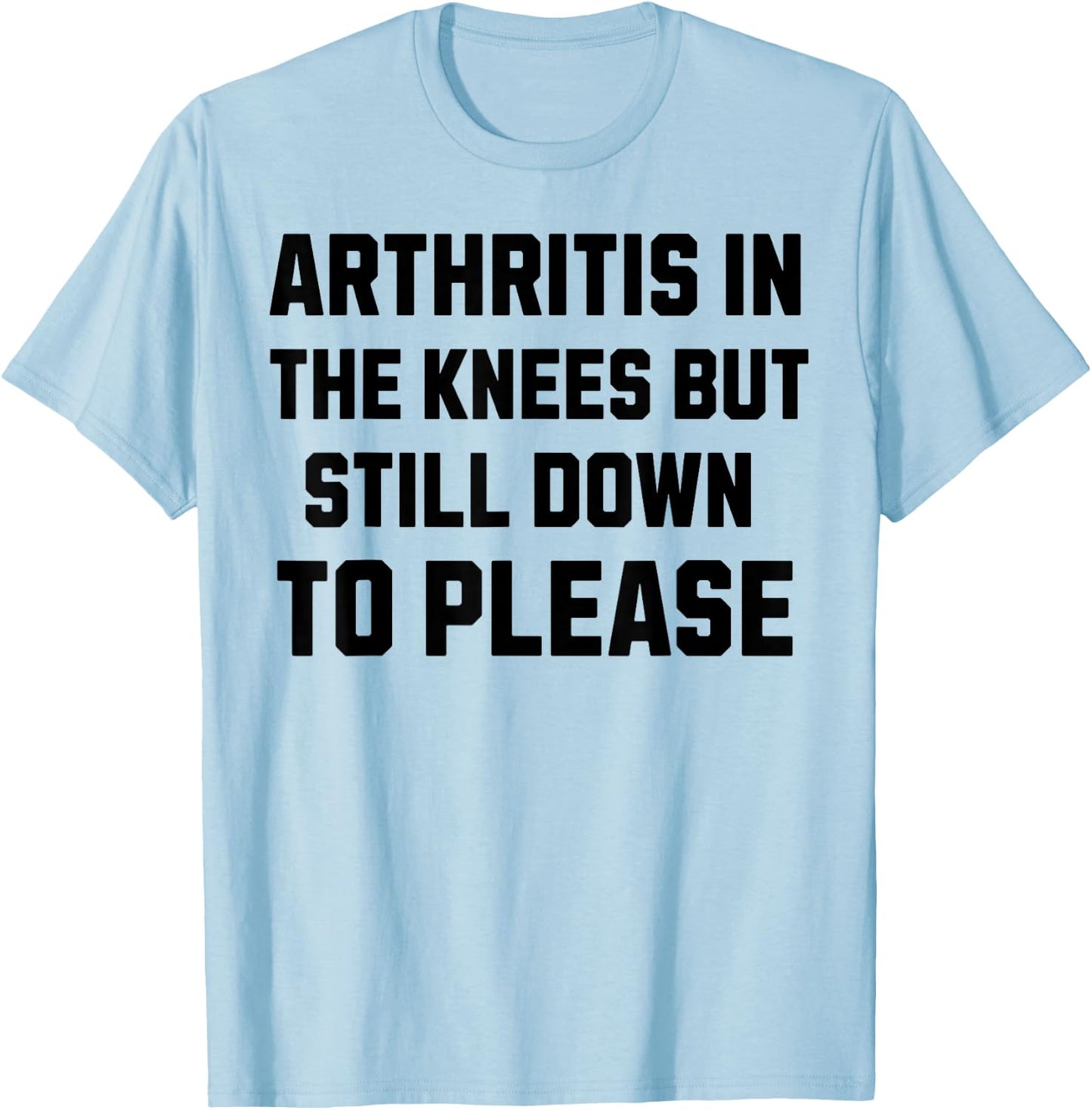 Funny Inappropriate Adult Humor Arthritis Still Down Please T-Shirt - T-Shirt | Light Blue