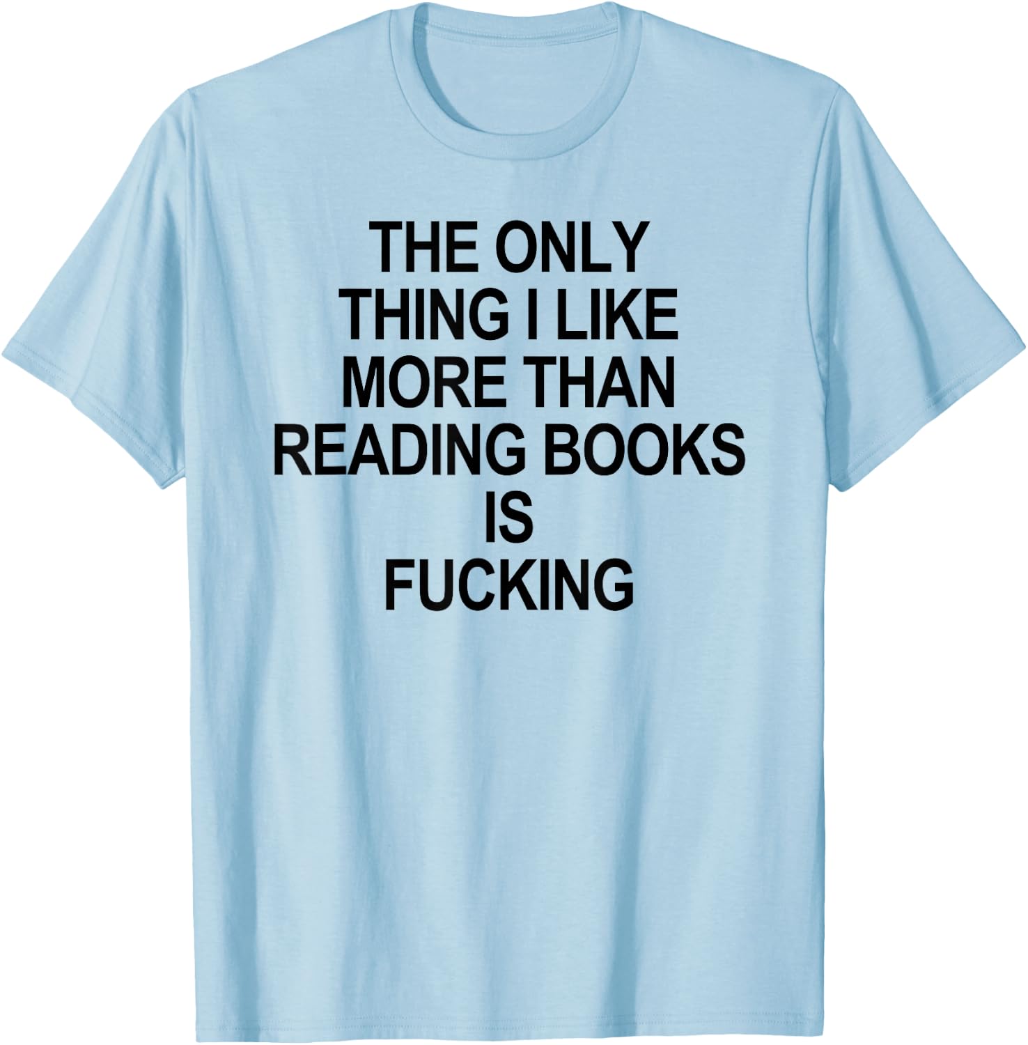 The Only Thing I Like More Than Reading Books Is Fucking T-Shirt - T-Shirt | Light Blue