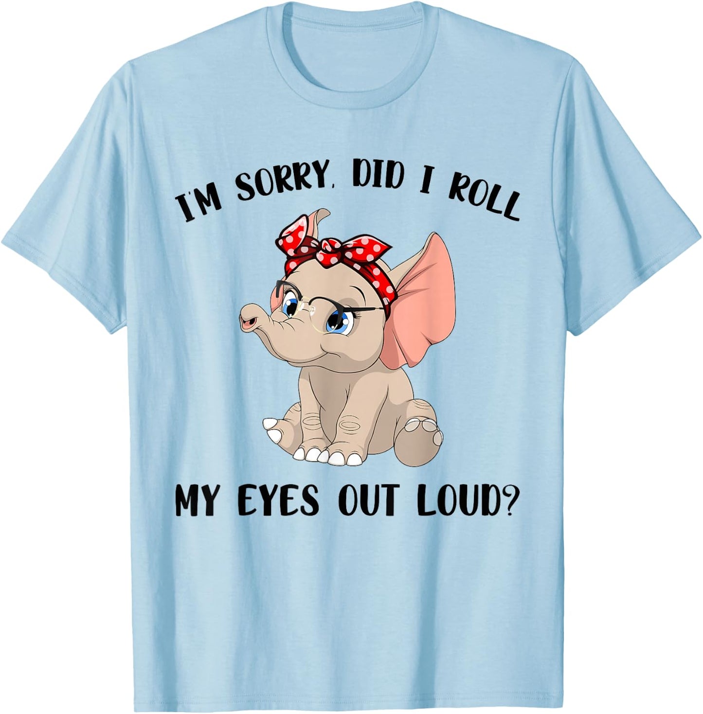 Funny I'm Sorry Did I Roll My Eyes Out Loud Elephant Lovers T-Shirt - T-Shirt | Light Blue