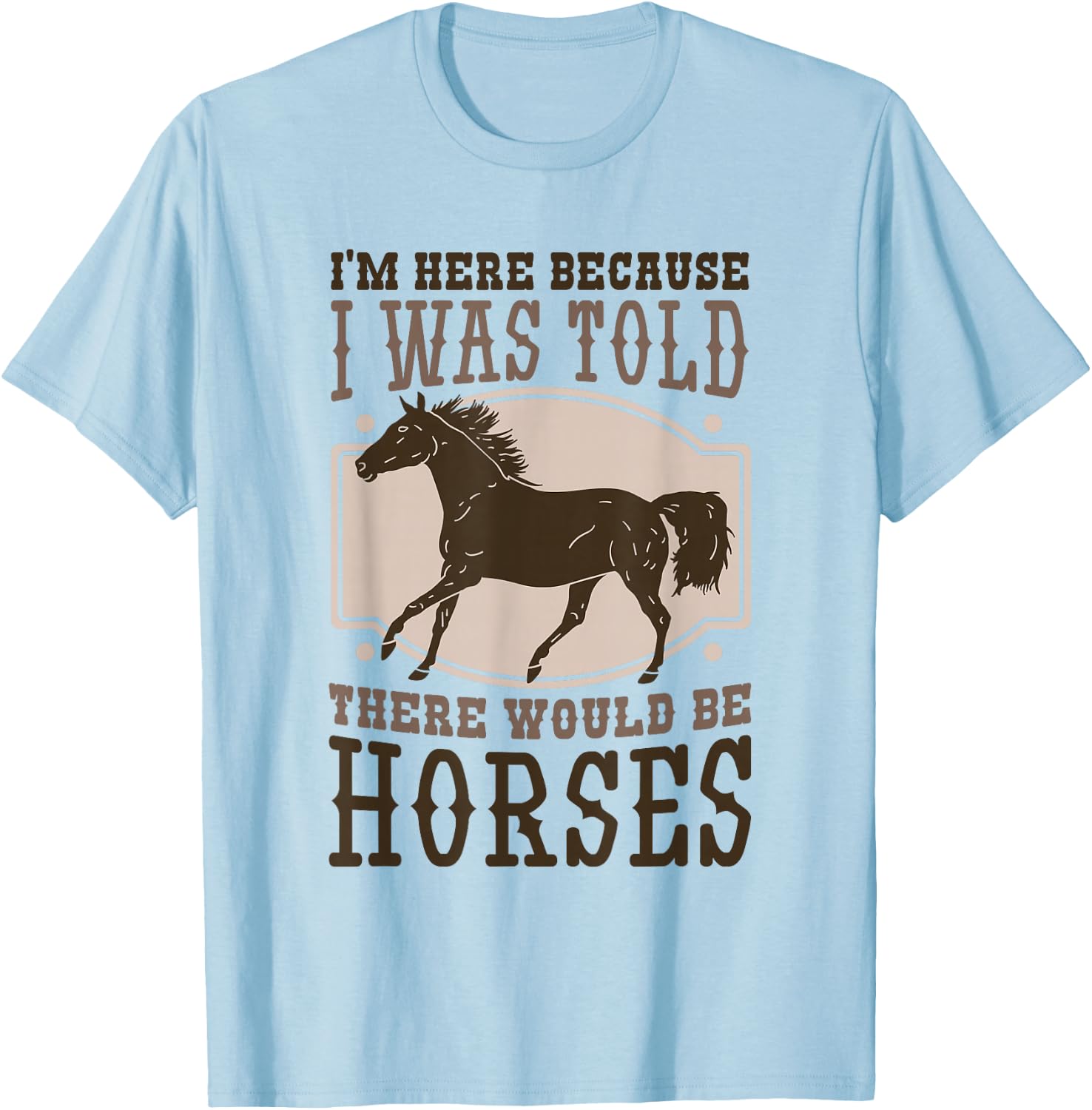 I'M Here Becuse I Was Told There Would Be Horse, Horse Lover T-Shirt - T-Shirt | Light Blue