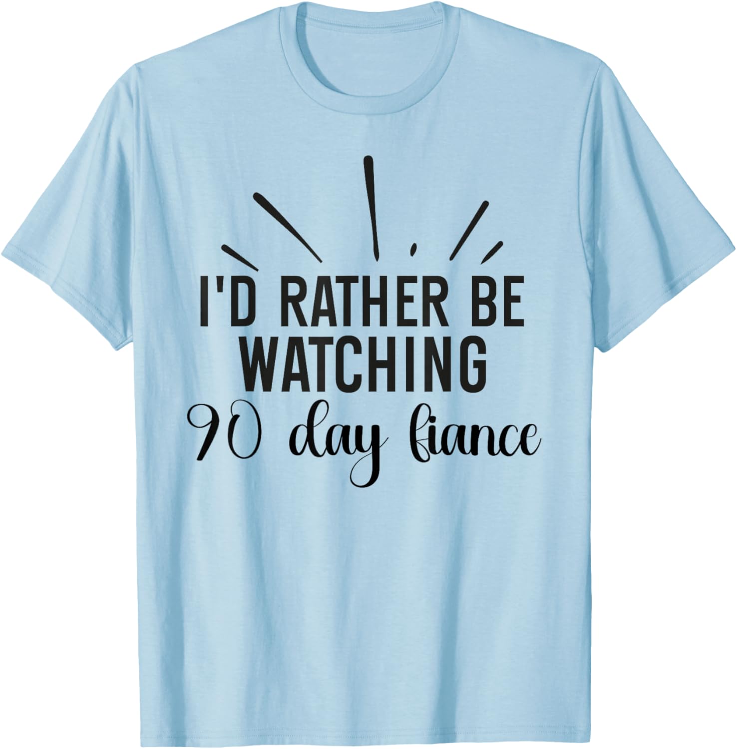 I'd Rather Be Watching 90 Day Fiance Women T-Shirt - T-Shirt | Light Blue