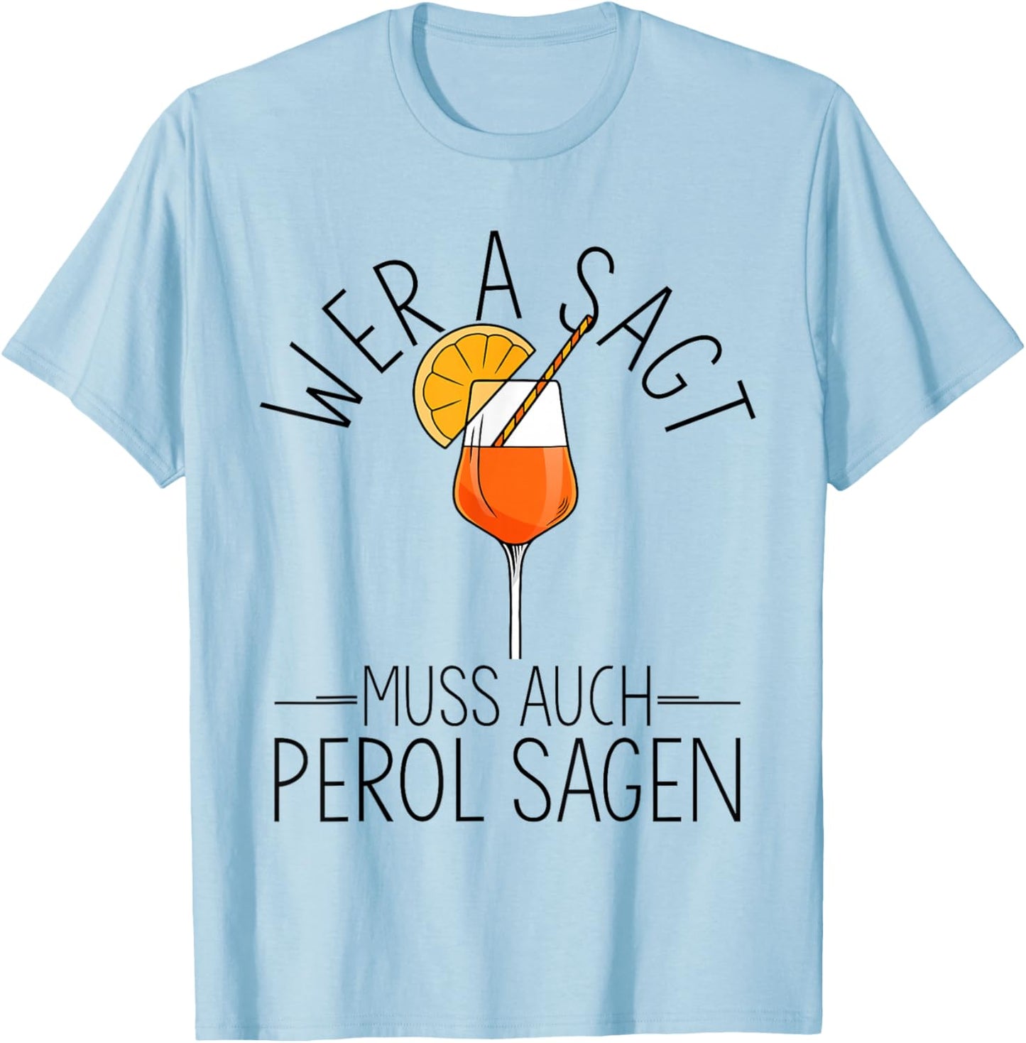 with German Text "Wer A SAGT MUSS AUCH PEROL SAGEN Aperitif Spritz", White T-Shirt - T-Shirt | Light Blue