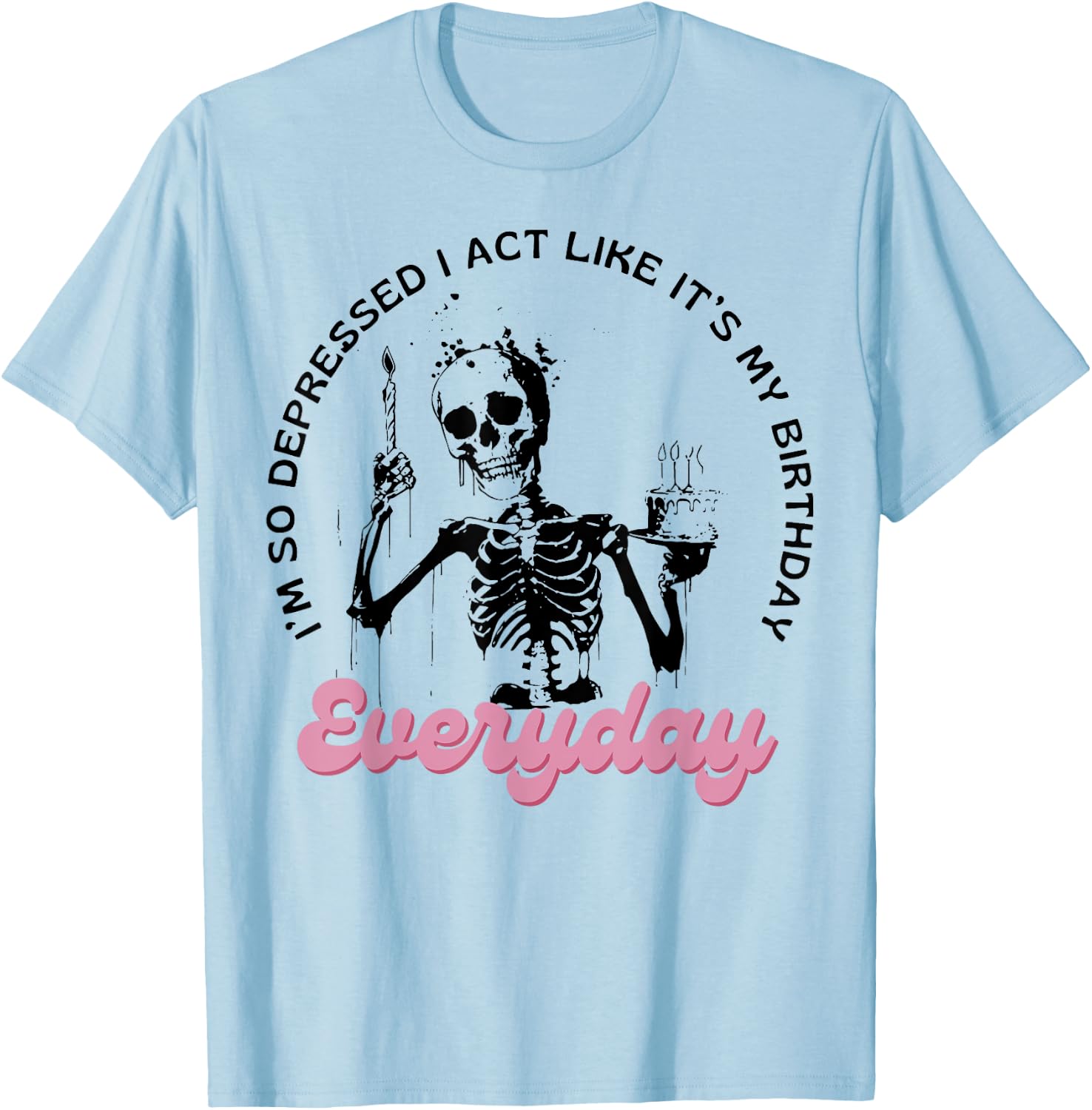 I'm So Depressed I Act Like It's My Birthday Everyday T-Shirt - T-Shirt | Light Blue
