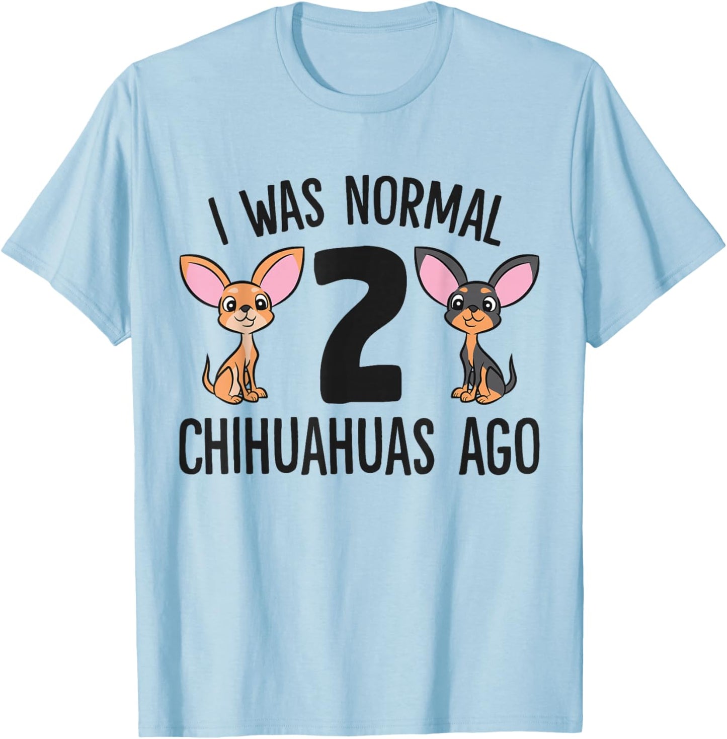 I Was Normal 2 Chihuahuas Ago Funny Chihuahua T-Shirt - T-Shirt | Light Blue