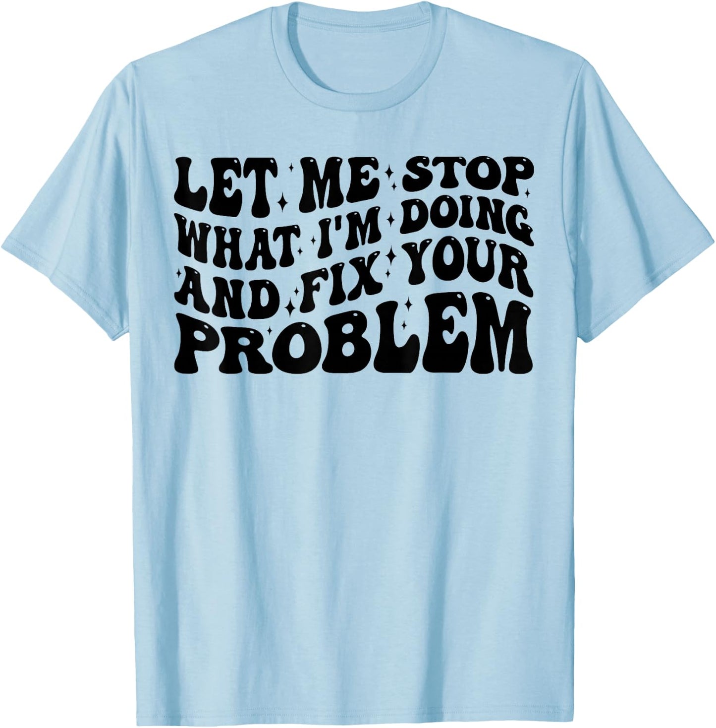 Funny Let Me Stop What I'm Doing And Fix Your Problem Groovy T-Shirt - T-Shirt | Light Blue