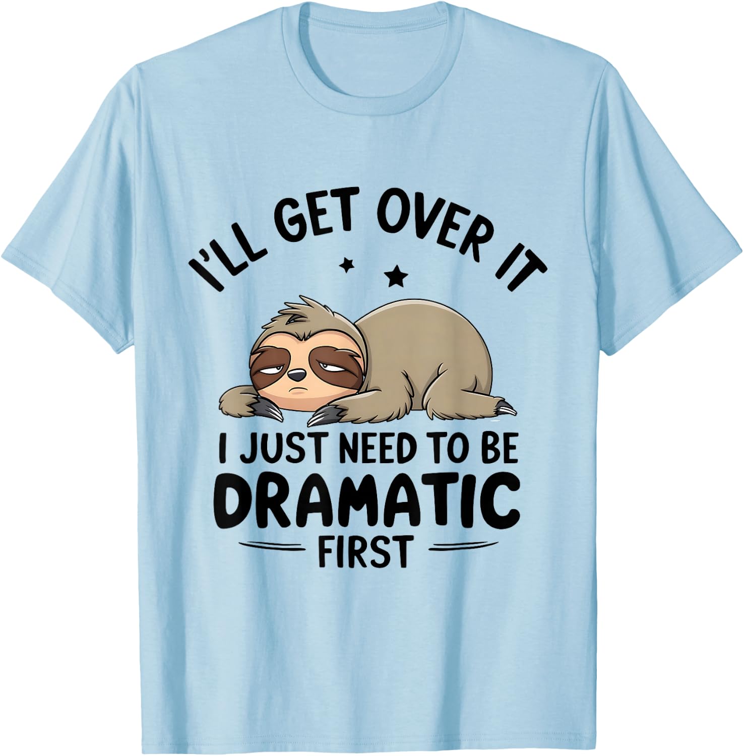 I'll Get Over It I Just Need To Be Dramatic First T-Shirt - T-Shirt | Light Blue