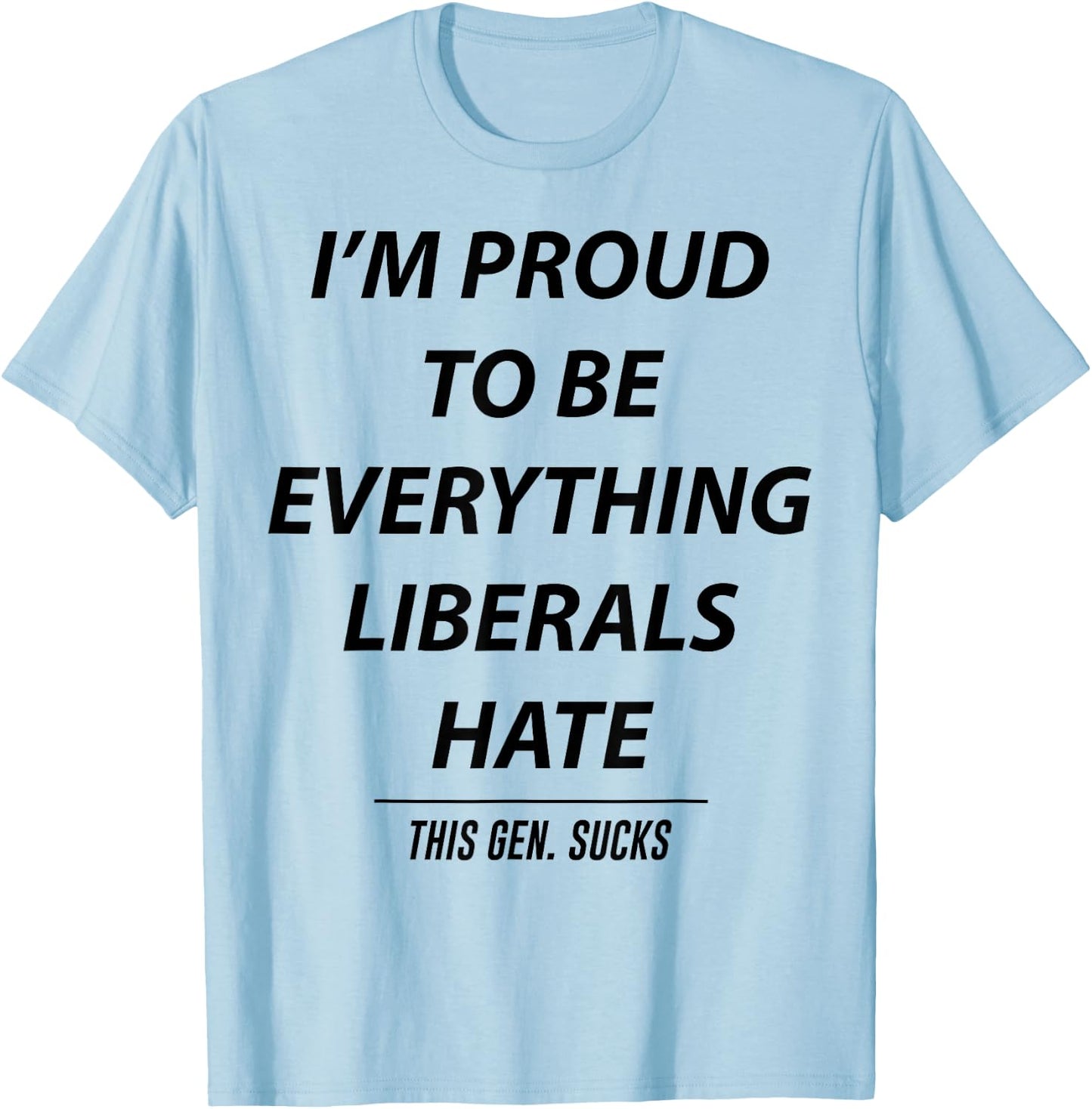 I'm Proud To Be Everything Liberals Hate This Gen Sucks T-Shirt - T-Shirt | Light Blue