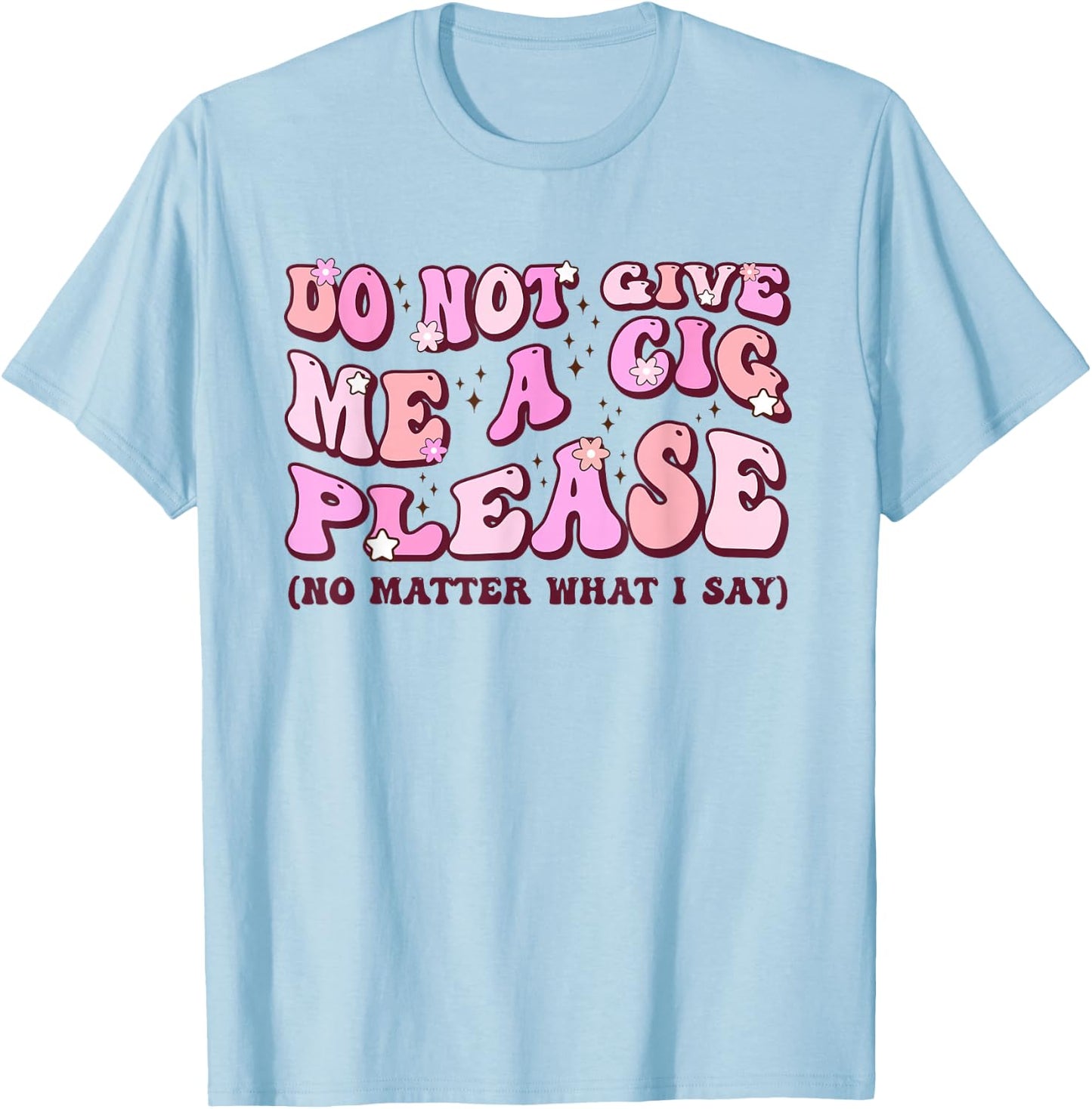 Do Not Give Me A Cigarette Please No Matter What I Say T-Shirt - T-Shirt | Light Blue