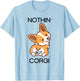 Funny Corgi Butt Nothing But Corgi T-Shirt - T-Shirt | Light Blue