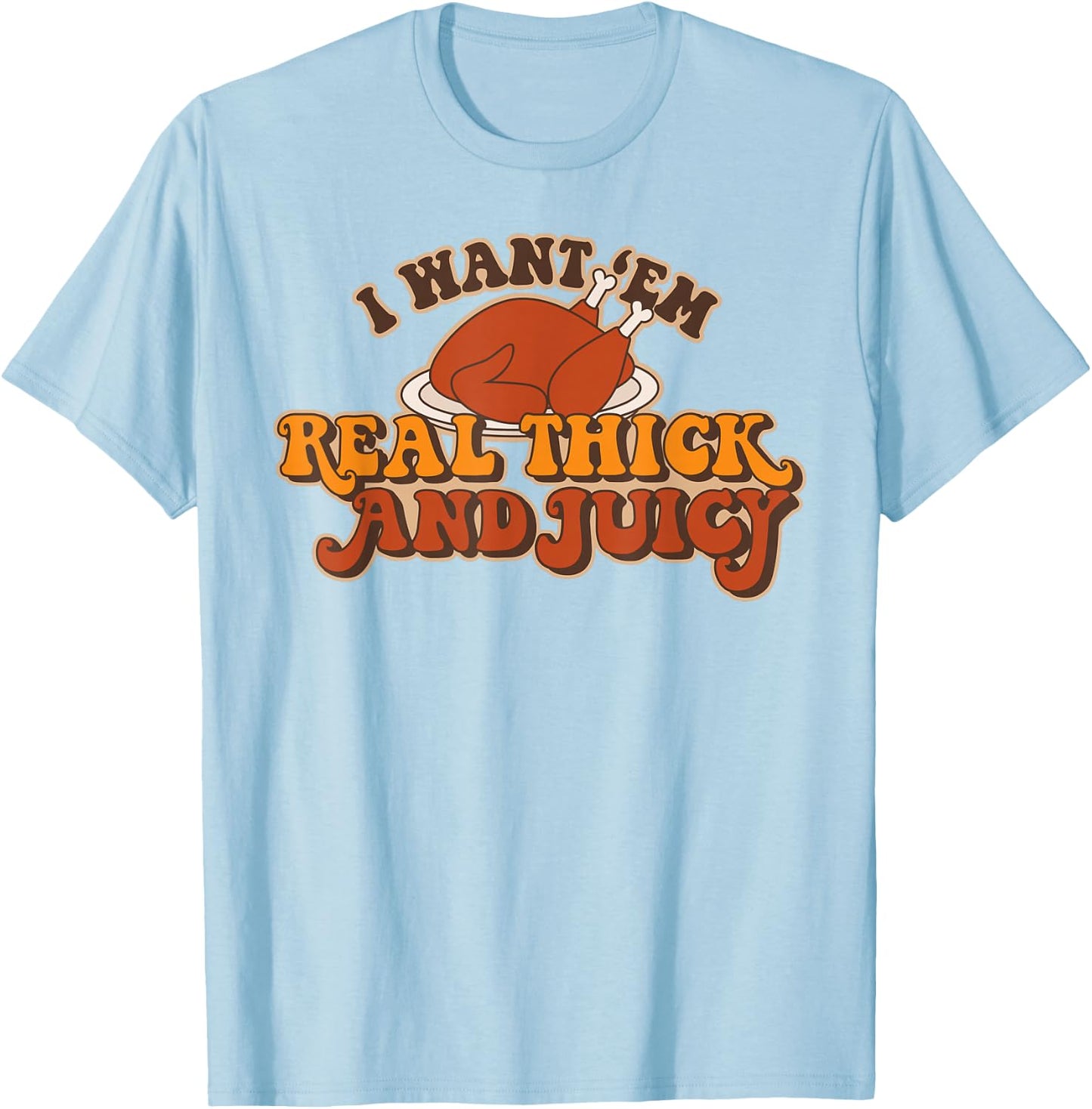 I Want Em Real Thick And Juicy funny Thanksgiving Turkey T-Shirt - T-Shirt | Light Blue