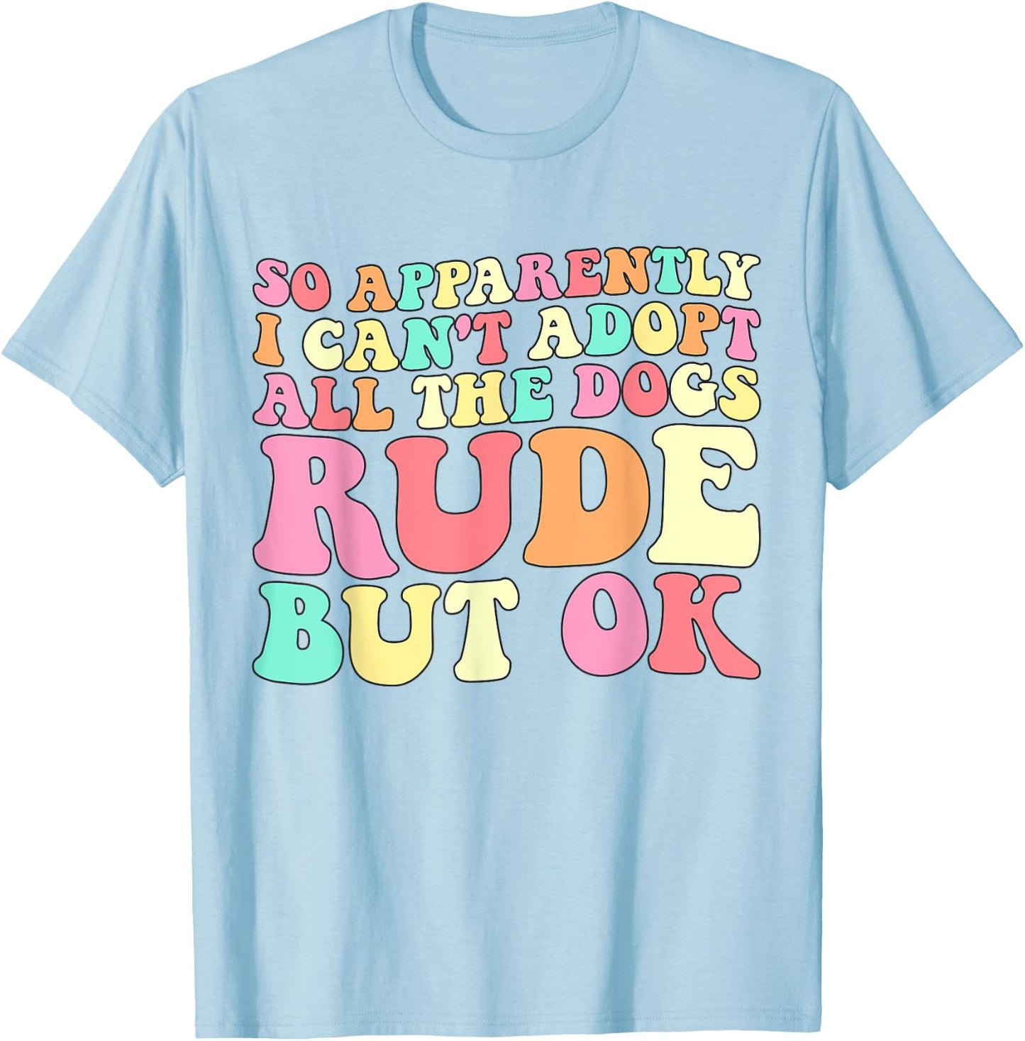 So Apparently I Can't Adopt All the Dogs Rude but Ok Funny T-Shirt - T-Shirt | Light Blue