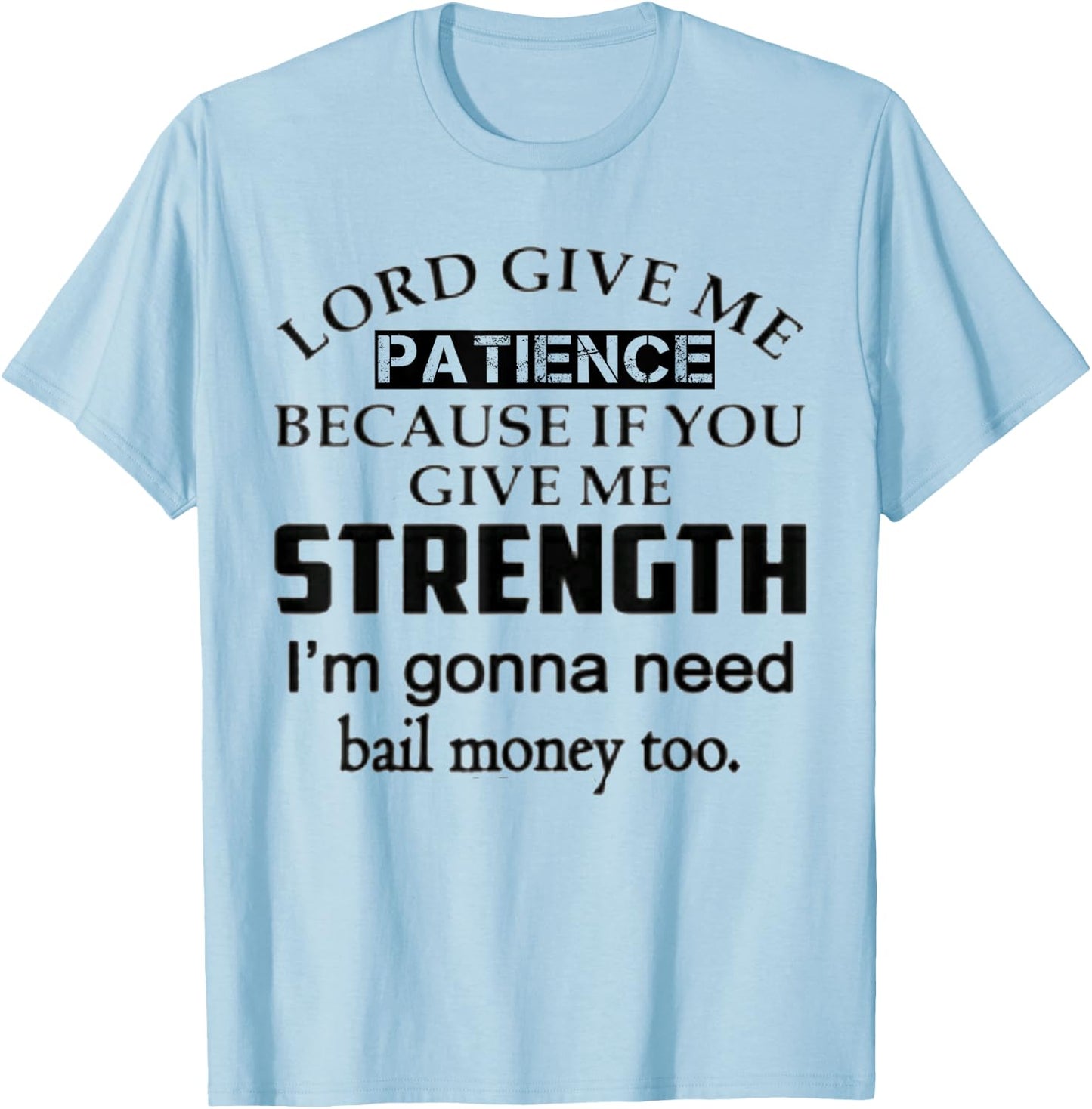 Funny Lord Give Me Patience Not Strength Or I'll Need Bail T-Shirt - T-Shirt | Light Blue