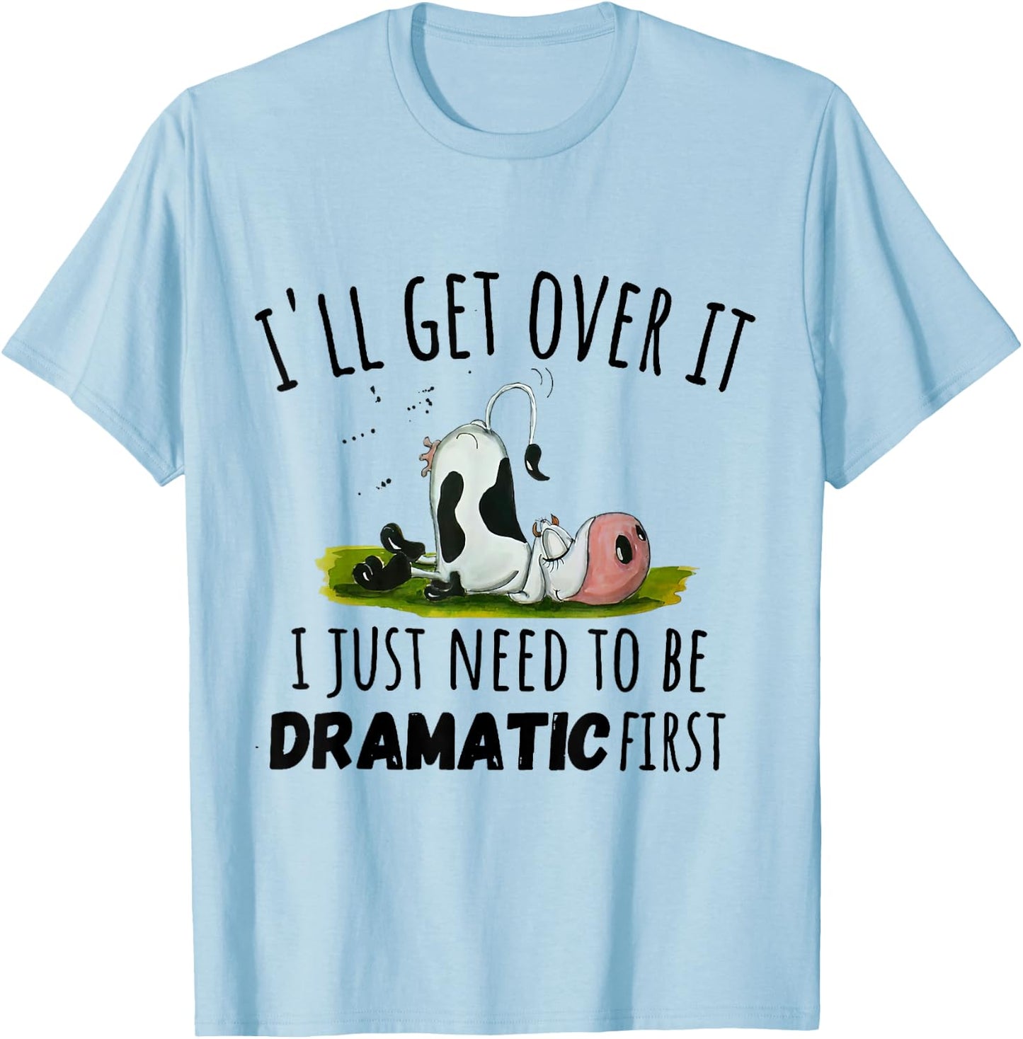 Cool Cow and Cattle Farming Dairy Cow I'll Get Over It I Just Need To Be Dramatic First T-Shirt - T-Shirt | Light Blue