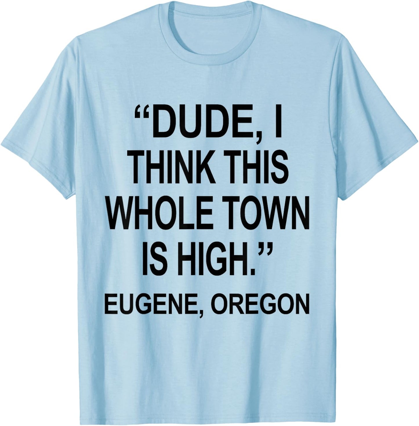 Dude I Think This Whole Town is High Eugene Oregon Funny T-Shirt - T-Shirt | Light Blue