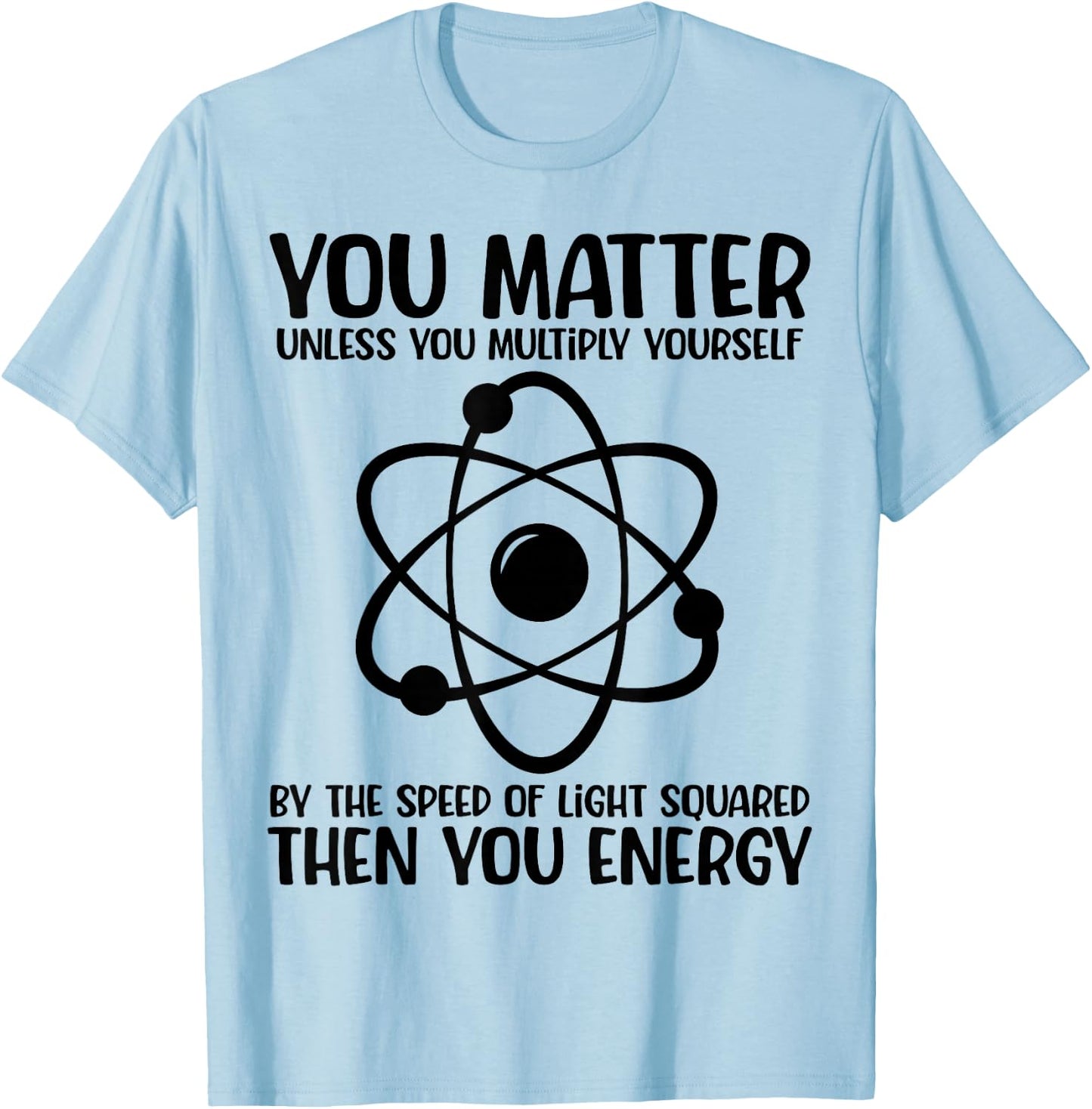 You Matter You Energy Funny Physicist Physics Lover Teacher T-Shirt - T-Shirt | Light Blue