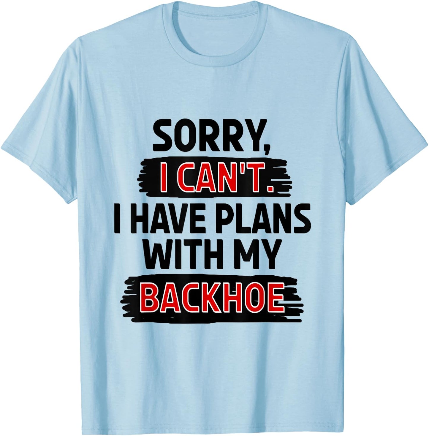 Sorry I Can't I Have Plans with My Backhoe T-Shirt - T-Shirt | Light Blue