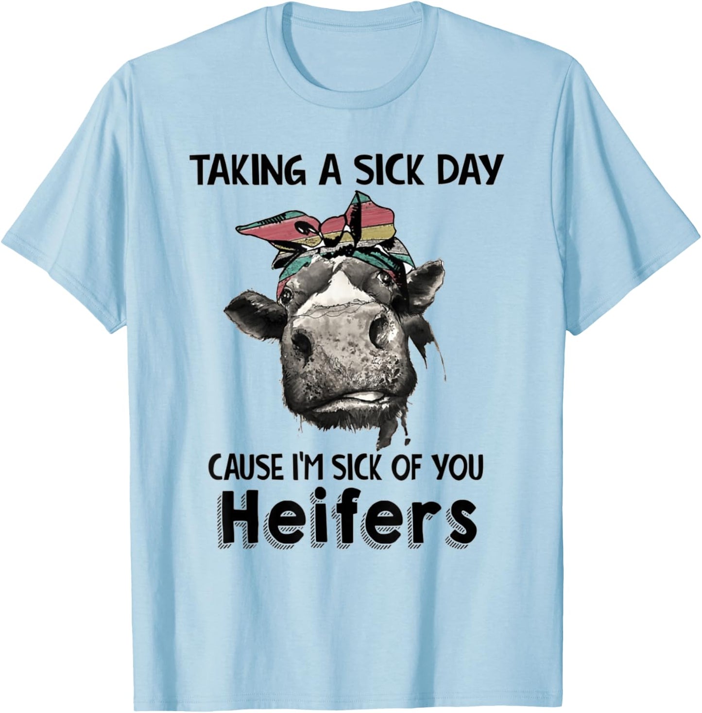 Taking a sick day cause, i'm sick of you heifers T-Shirt - T-Shirt | Light Blue