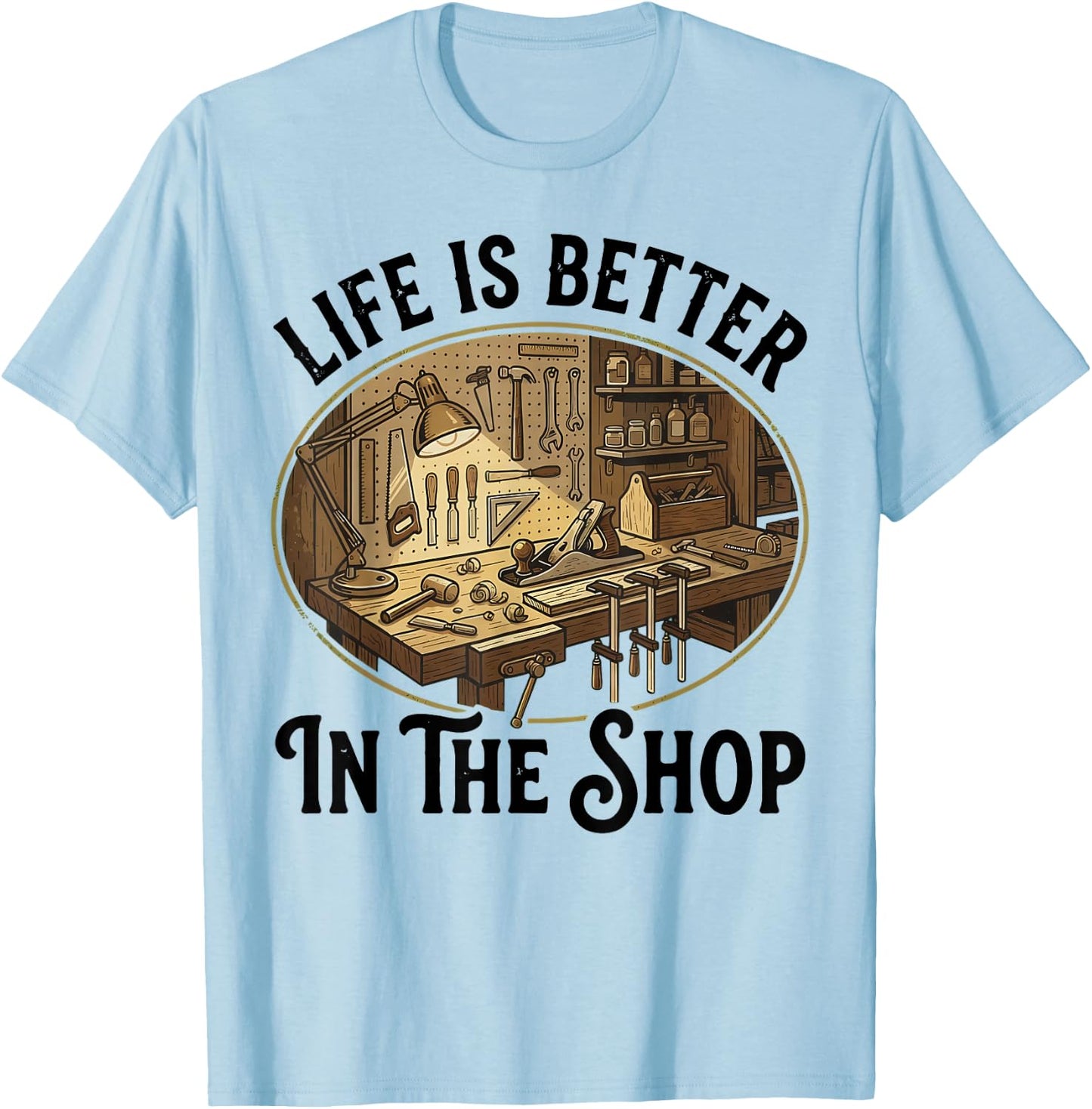 Life is Better in The Shop Woodworking Workshop Art T-Shirt - T-Shirt | Light Blue