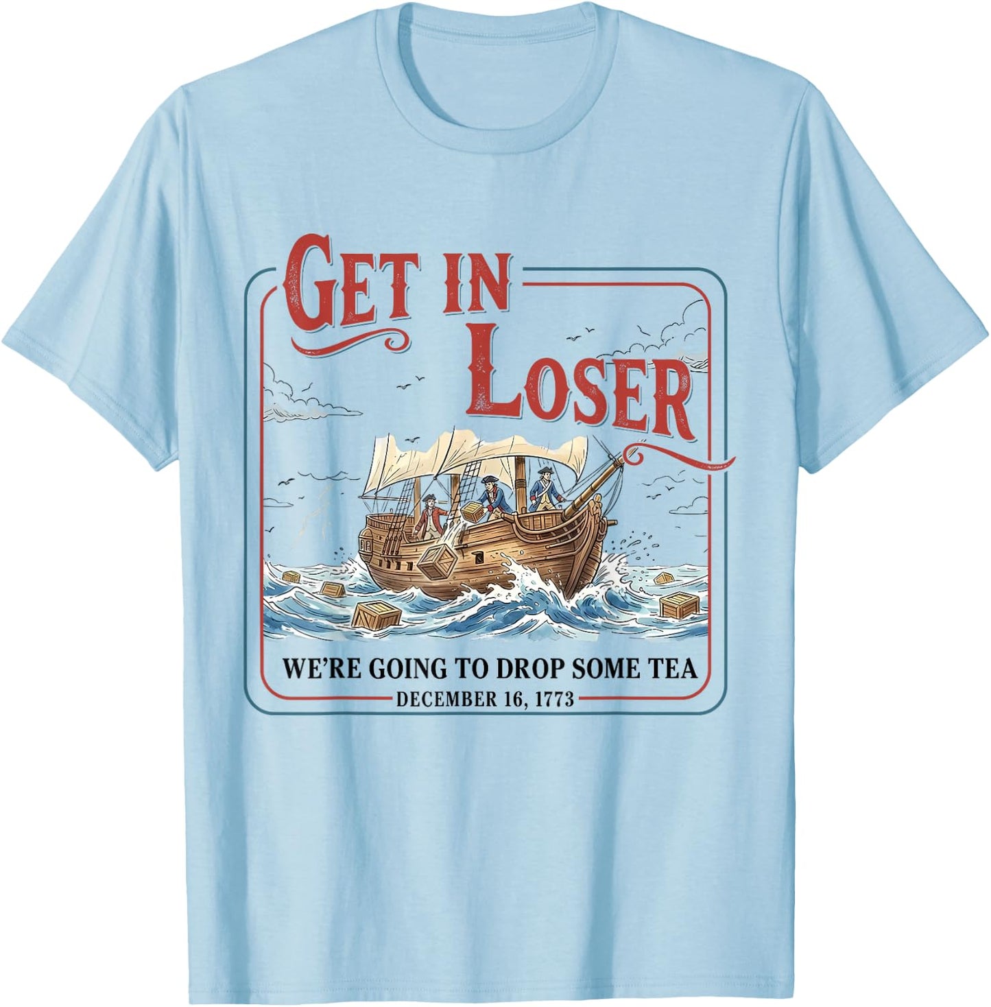 Funny Get in Loser We're Going to Drop Some Tea 1773 History T-Shirt - T-Shirt | Light Blue