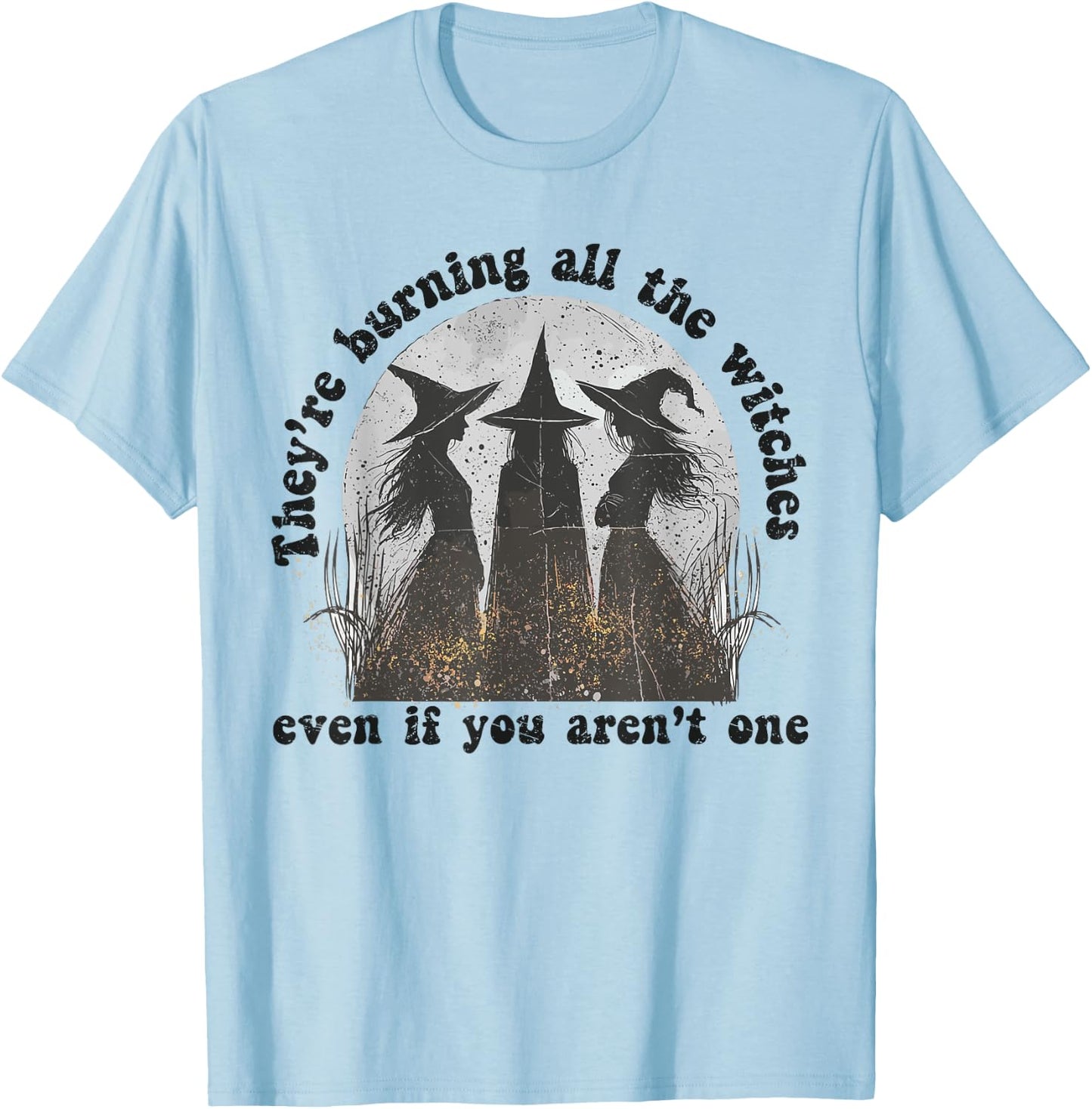 They're Burning All The Witches Even If You Aren't One T-Shirt - T-Shirt | Light Blue
