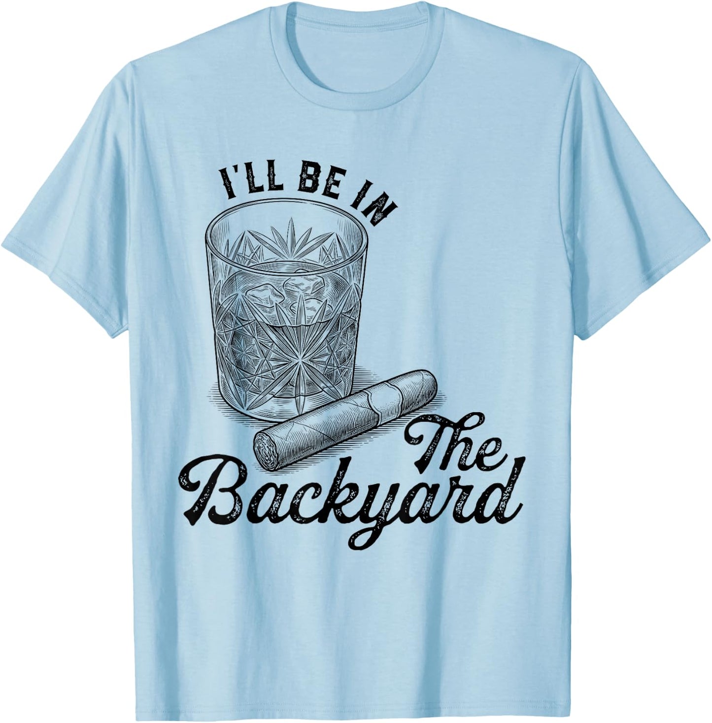 I'll Be in The Backyard Cigar Funny Cigars Bourbon Whiskey T-Shirt - T-Shirt | Light Blue