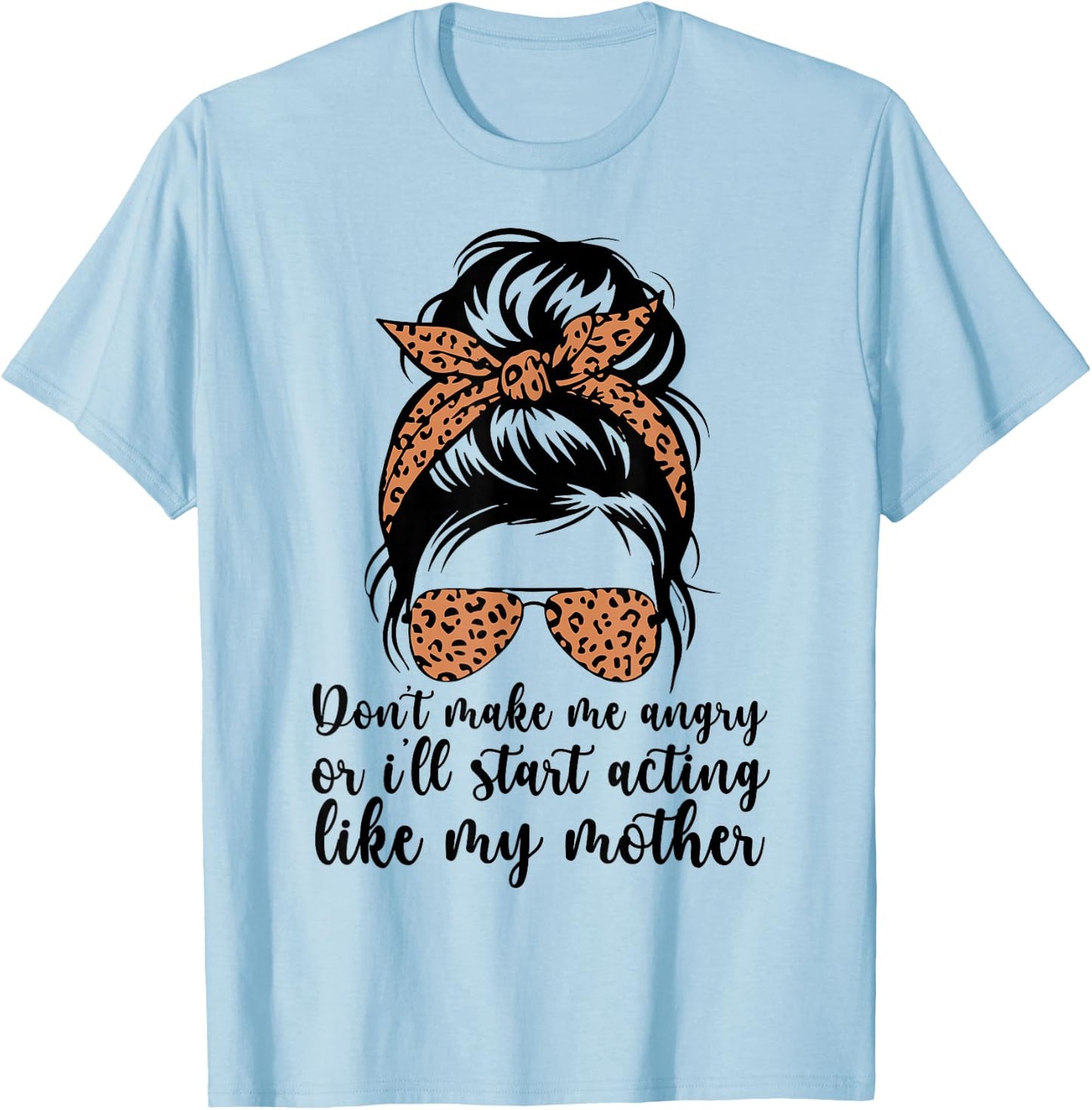 Don't Make Me Angry Or I'll Start Acting Like My Mother Mom T-Shirt - T-Shirt | Light Blue