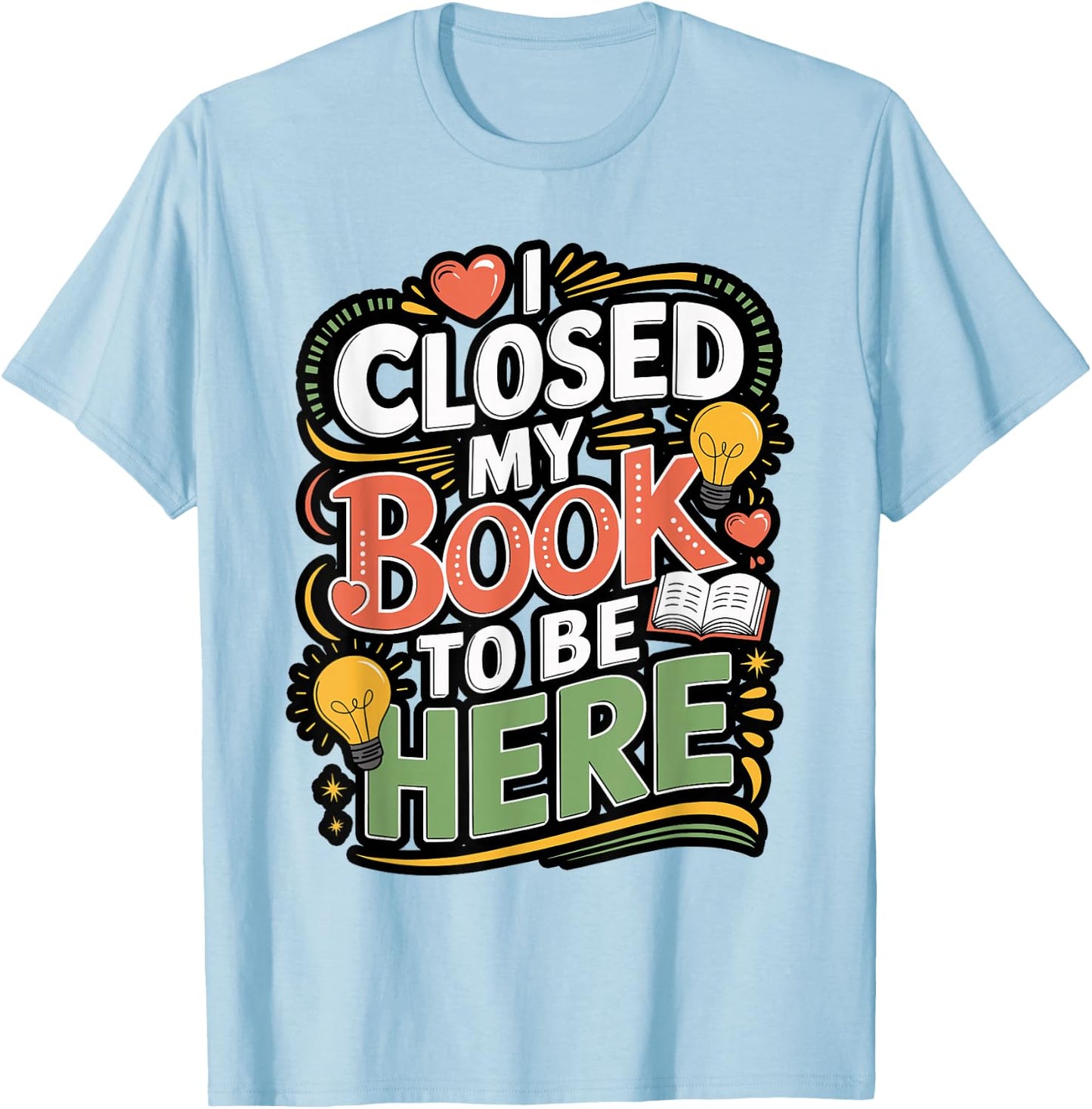 I Closed My Book to Be Here Reader Quote Design T-Shirt - T-Shirt | Light Blue