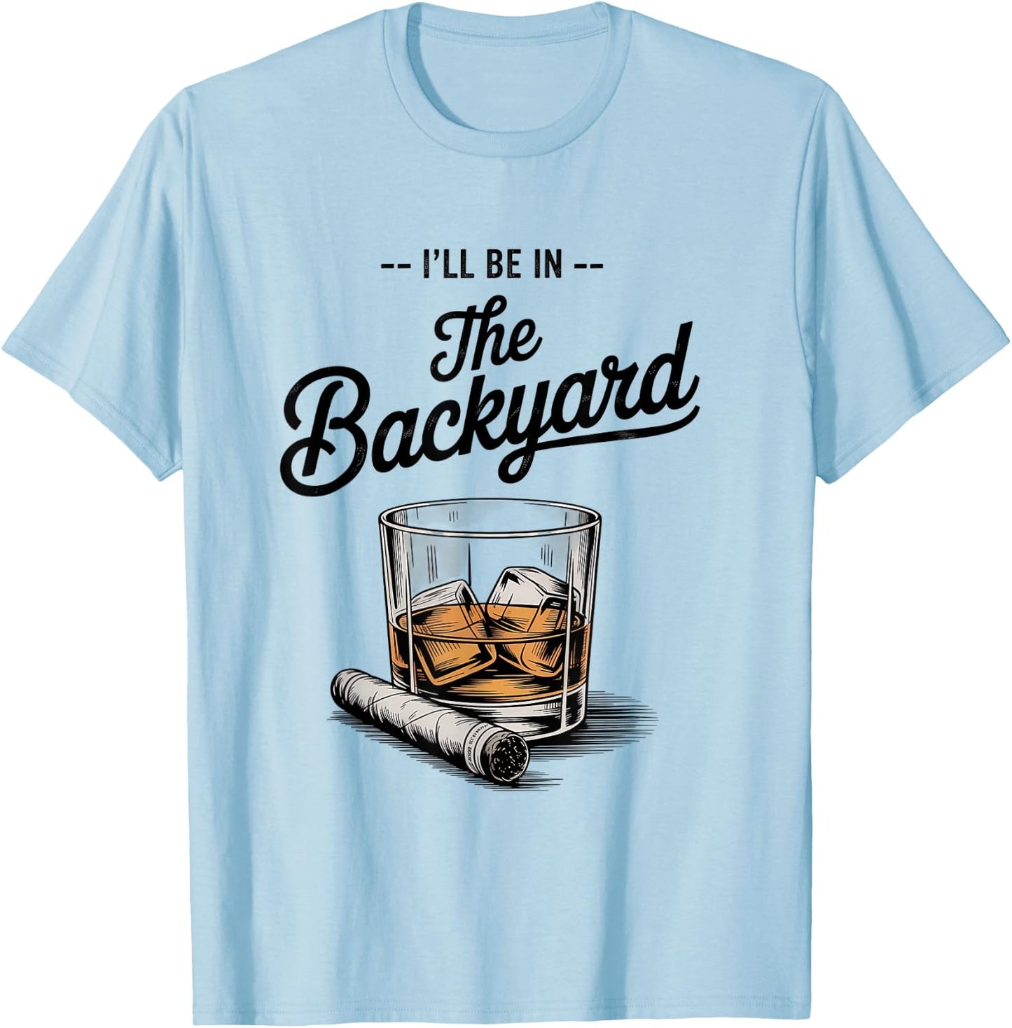 I'll Be in The Backyard Funny Bourbon Cigar Lover T-Shirt - T-Shirt | Light Blue