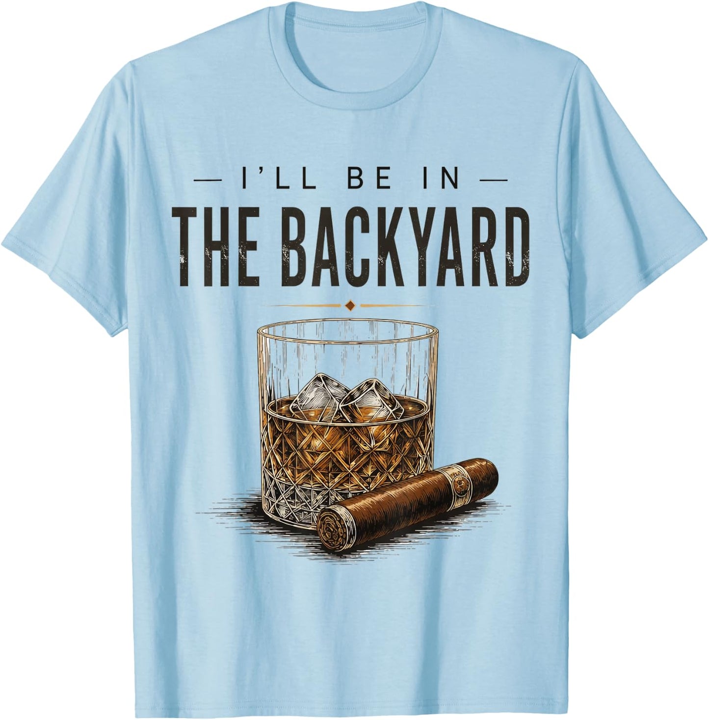 I'll Be in The Backyard Funny Bourbon Cigar Lover T-Shirt - T-Shirt | Light Blue