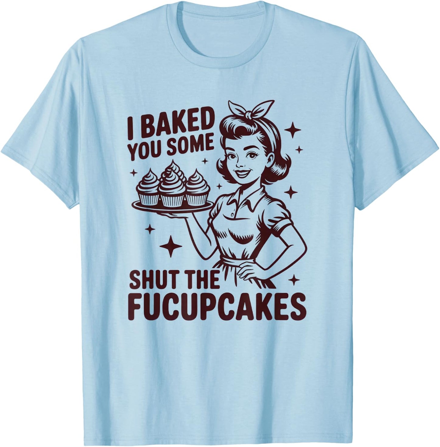 I Baked You Some Shut The Fucupcakes Funny Baker T-Shirt - T-Shirt | Light Blue