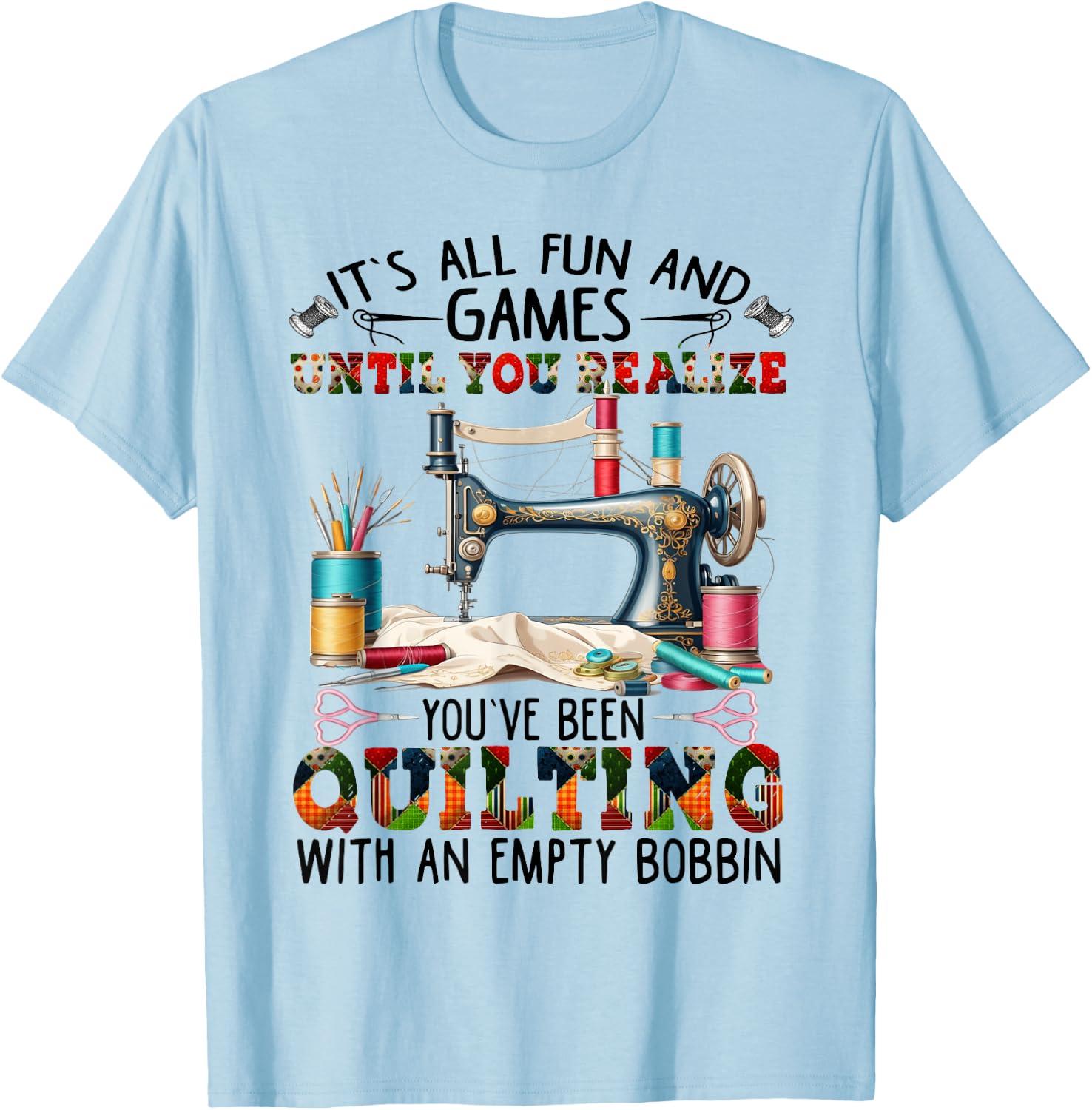 It's All Fun And Games Until You Realize You've Quilting T-Shirt - T-Shirt | Light Blue