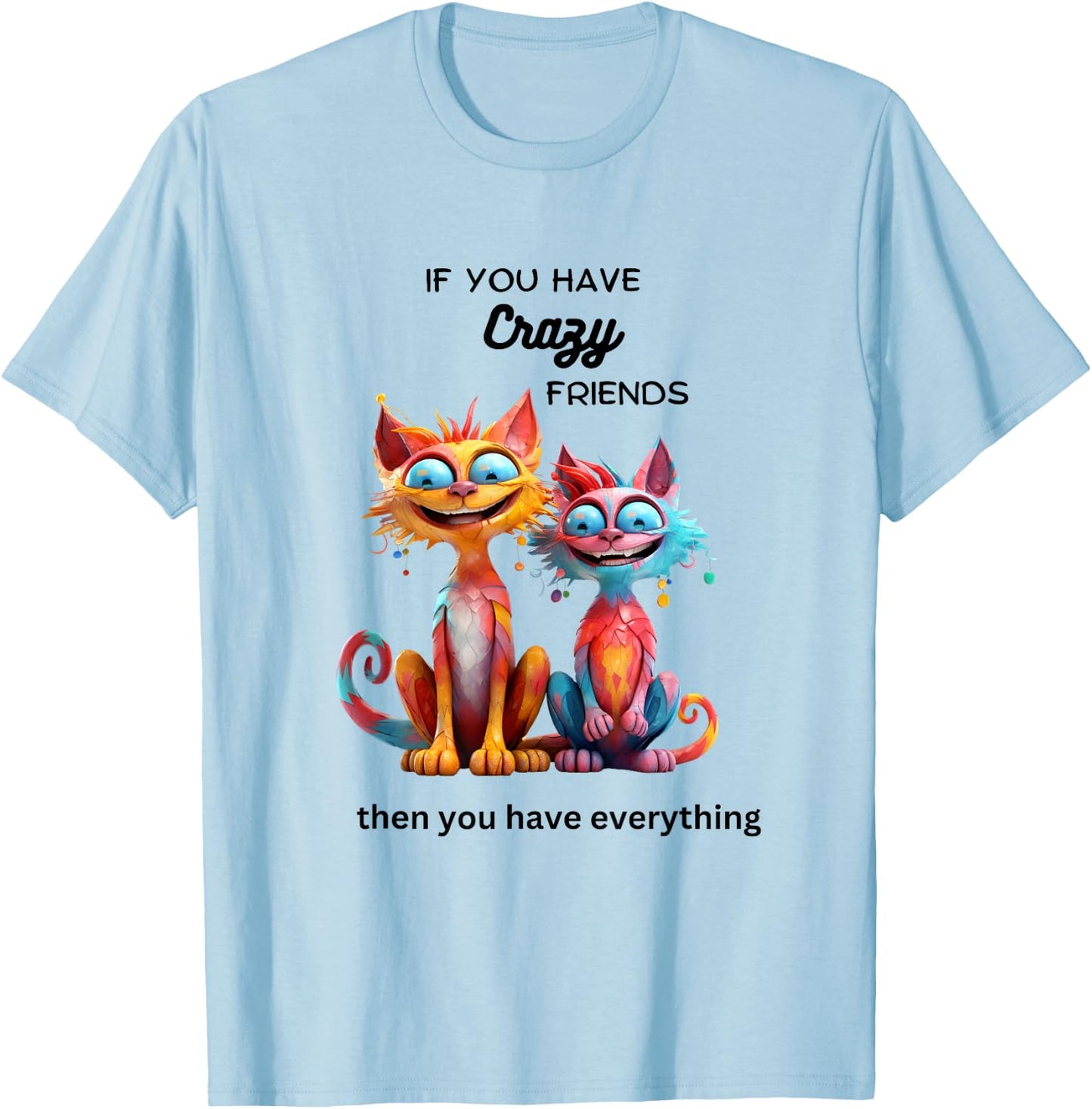 If You Have Crazy Friends Then You Have Everything. T-Shirt - T-Shirt | Light Blue