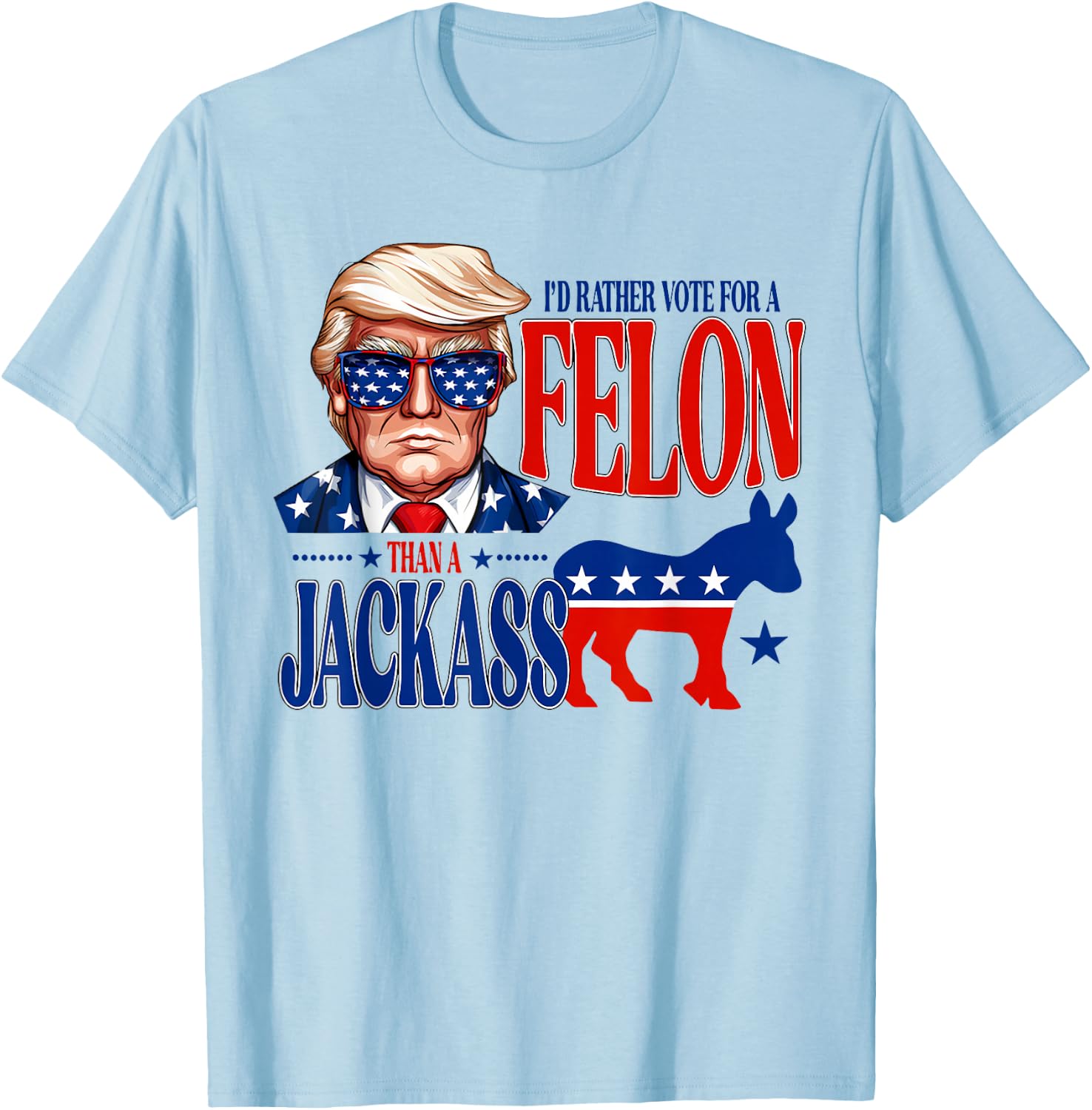Trump for President 2024 I'd Rather Vote For A Felon Funny T-Shirt - T-Shirt | Light Blue