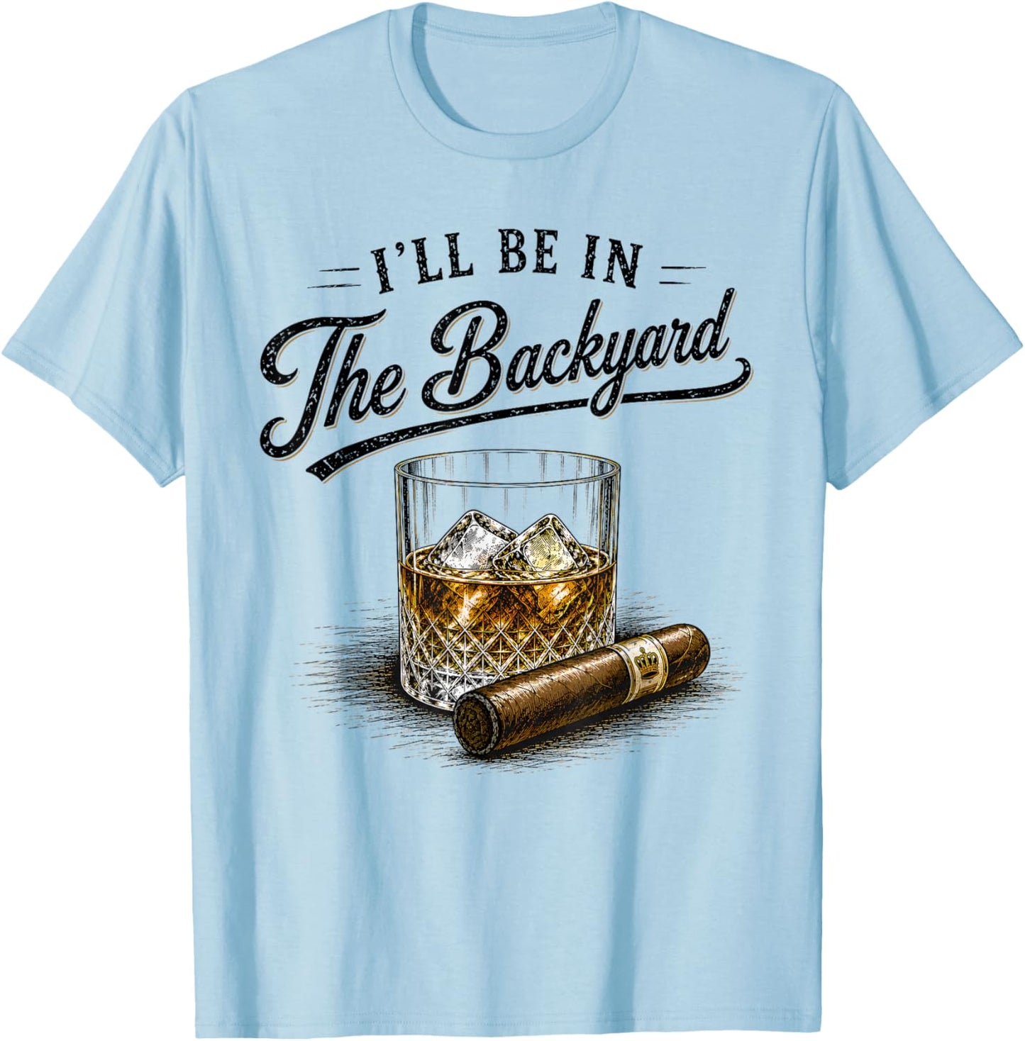 I'll Be in The Backyard Funny Bourbon Cigar Lovers T-Shirt - T-Shirt | Light Blue