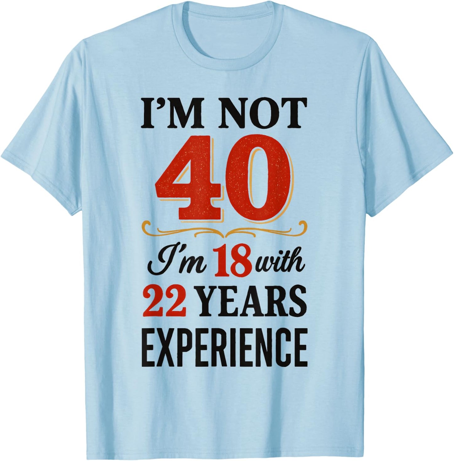 Je ne suis Pas 40 im 18 avec 22 Ans d'expérience T-Shirt - T-Shirt | Light Blue