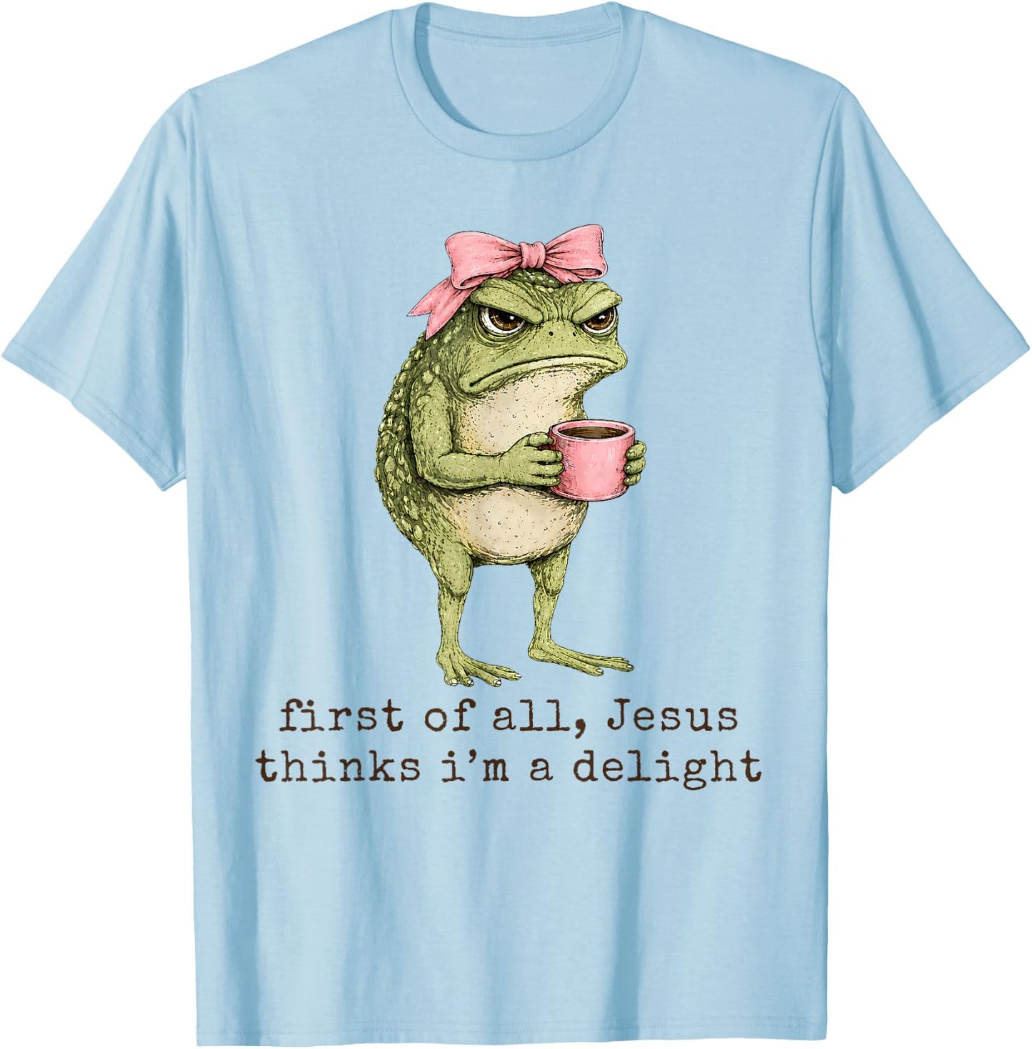 First of All Jesus Thinks I'm A Delight Angry Frog Sarcastic T-Shirt - T-Shirt | Light Blue