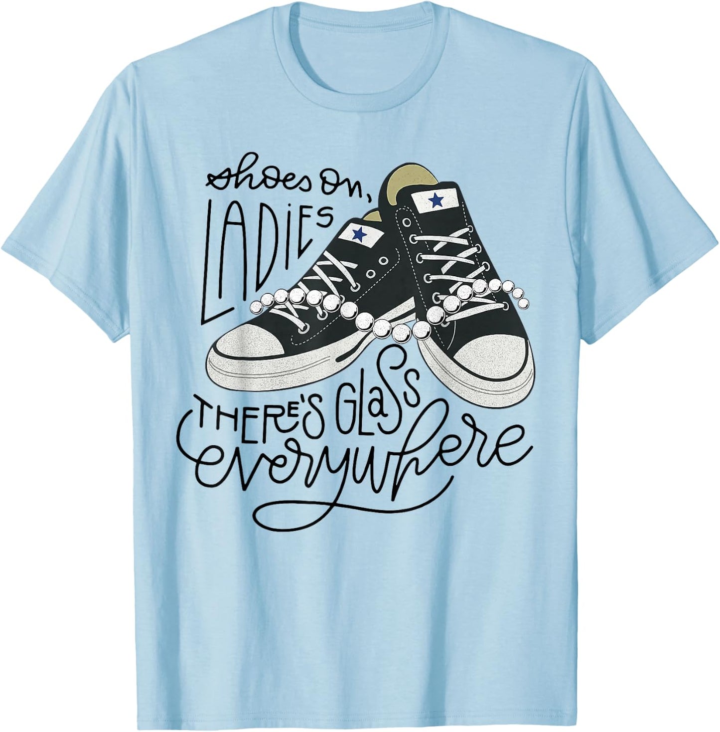 Shoes On Ladies There's Glass Everywhere T-Shirt - T-Shirt | Light Blue