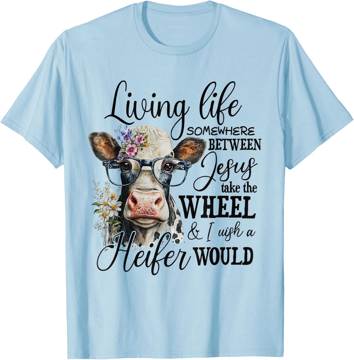 Living life between jesus take the wheel i wish a heifer T-Shirt - T-Shirt | Light Blue
