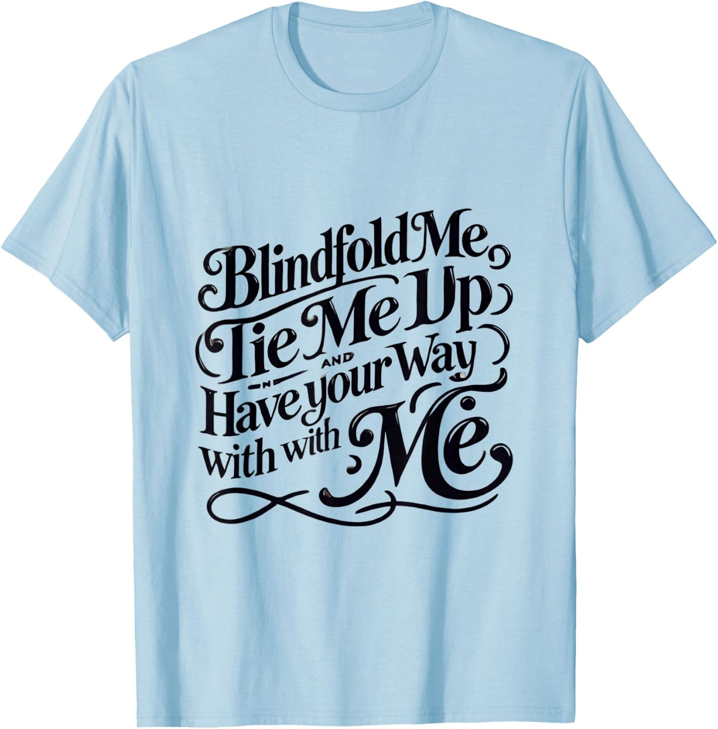 Blindfold Me, Tie Me Up and Have Your Way With Me | Naughty T-Shirt - T-Shirt | Light Blue