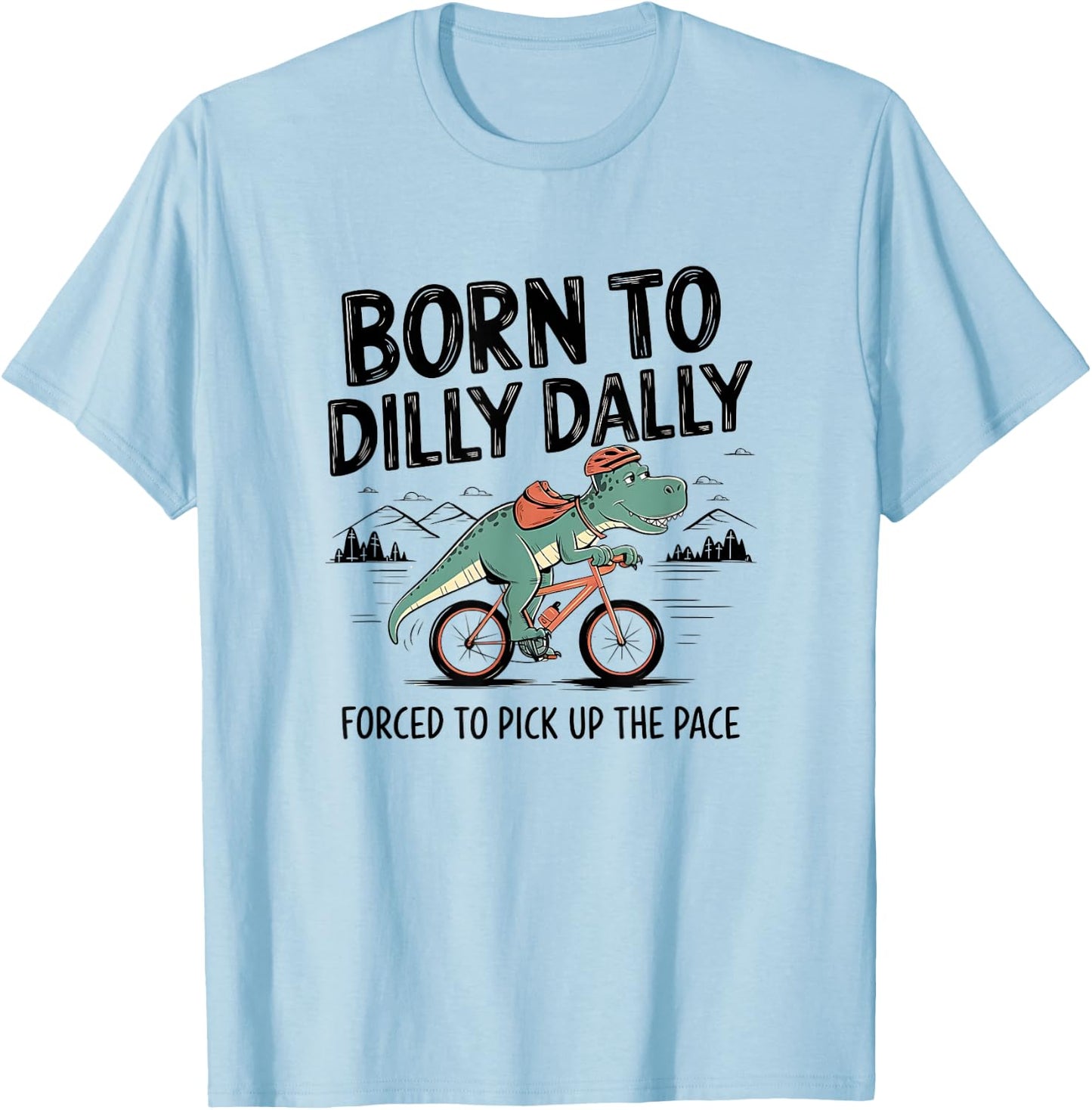 Born To Dilly Dally Forced To Pick Up The Pace. Funny Qoute T-Shirt - T-Shirt | Light Blue
