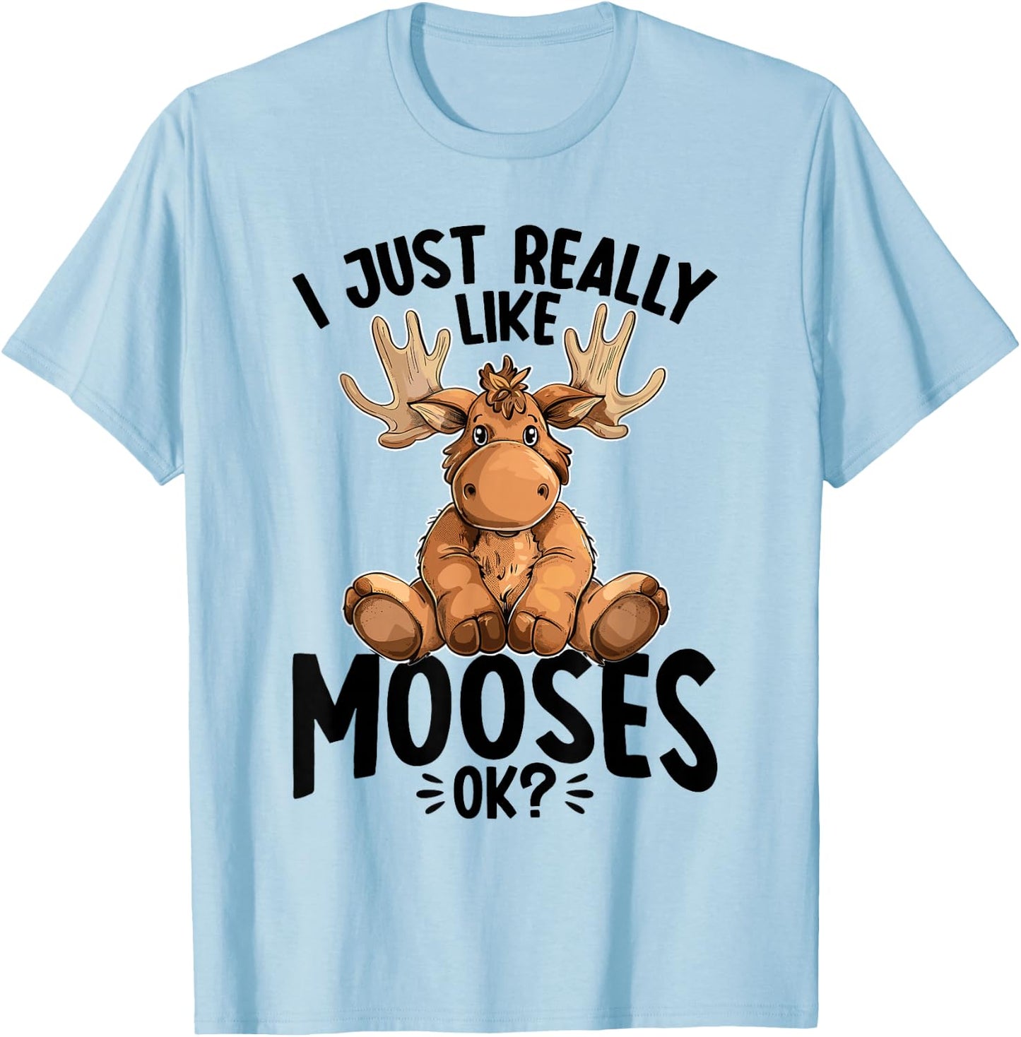 Funny Moose Animal I Just Really Like Mooses, Ok? T-Shirt - T-Shirt | Light Blue