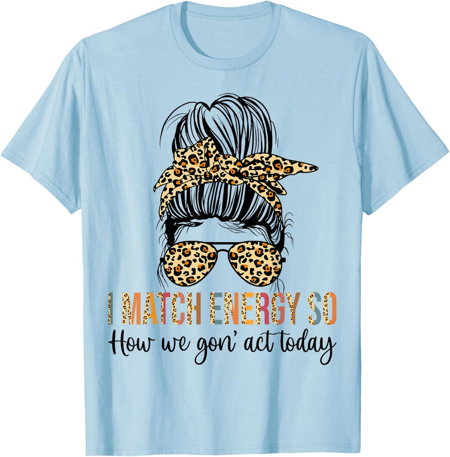 I Match Energy So How We Gon' act Today Funny T-Shirt - T-Shirt | Light Blue