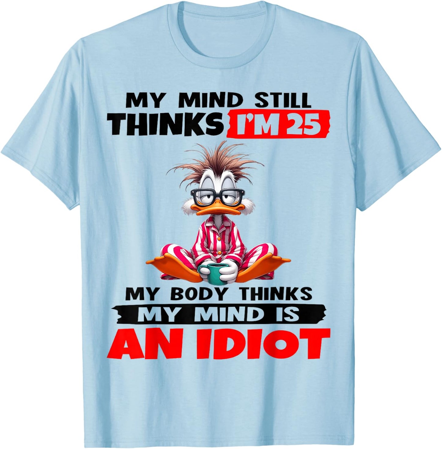 My Mind Still Thinks I'm 25 My Body Thinks My Mind is an T-Shirt - T-Shirt | Light Blue