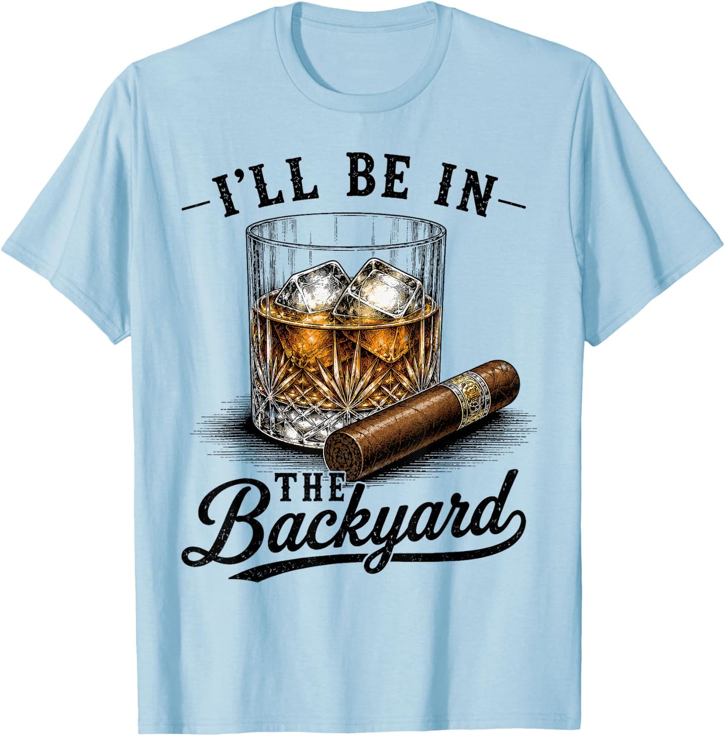 I'll Be in The Backyard Funny Cigar and Bourbon Lovers Dad T-Shirt - T-Shirt | Light Blue