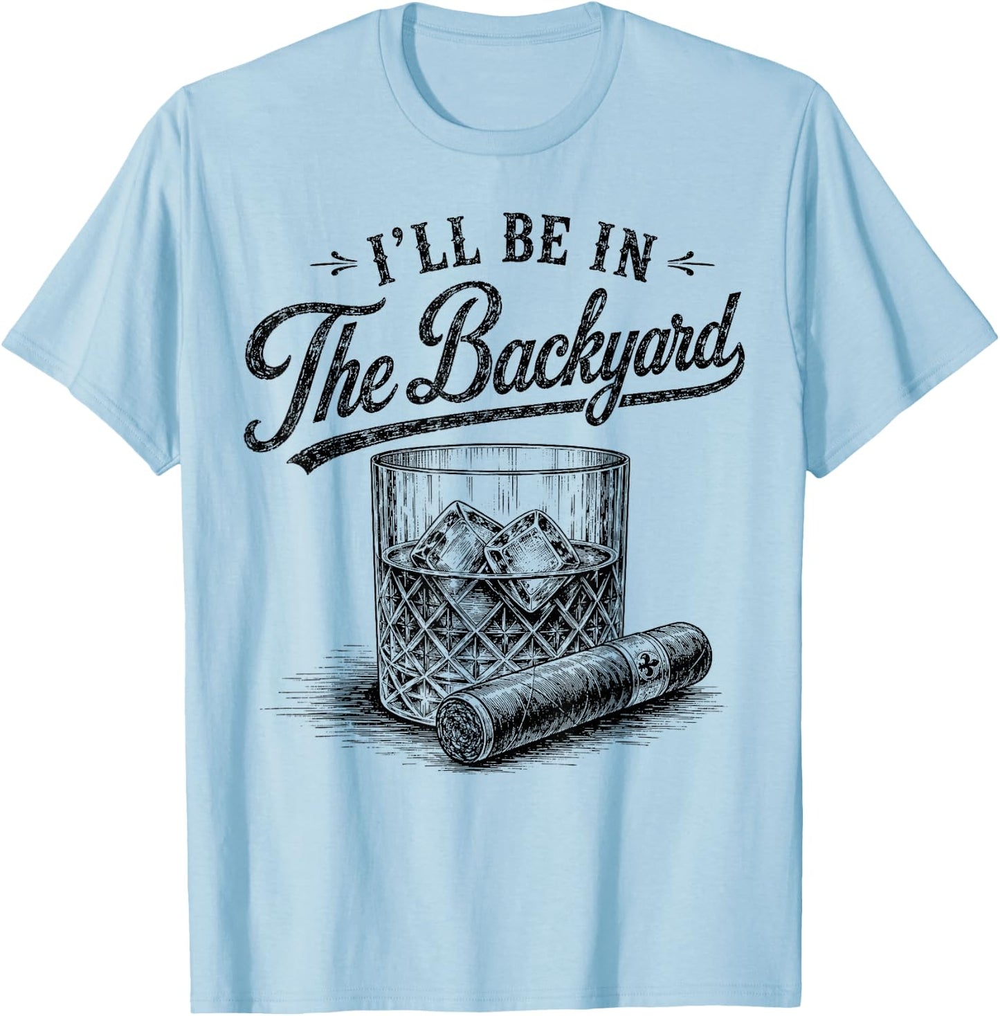 I'll Be in The Backyard Funny Bourbon Cigar Lover T-Shirt - T-Shirt | Light Blue