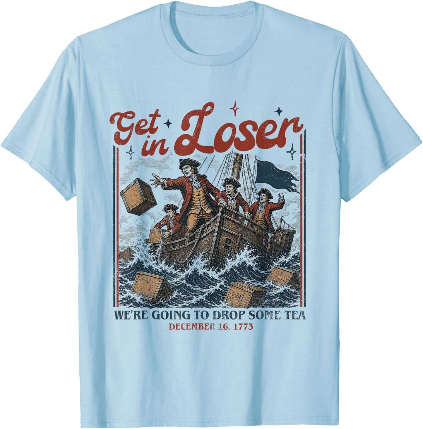 Get in Loser We're Going to Drop Some Boston Tea 4th of July T-Shirt - T-Shirt | Light Blue