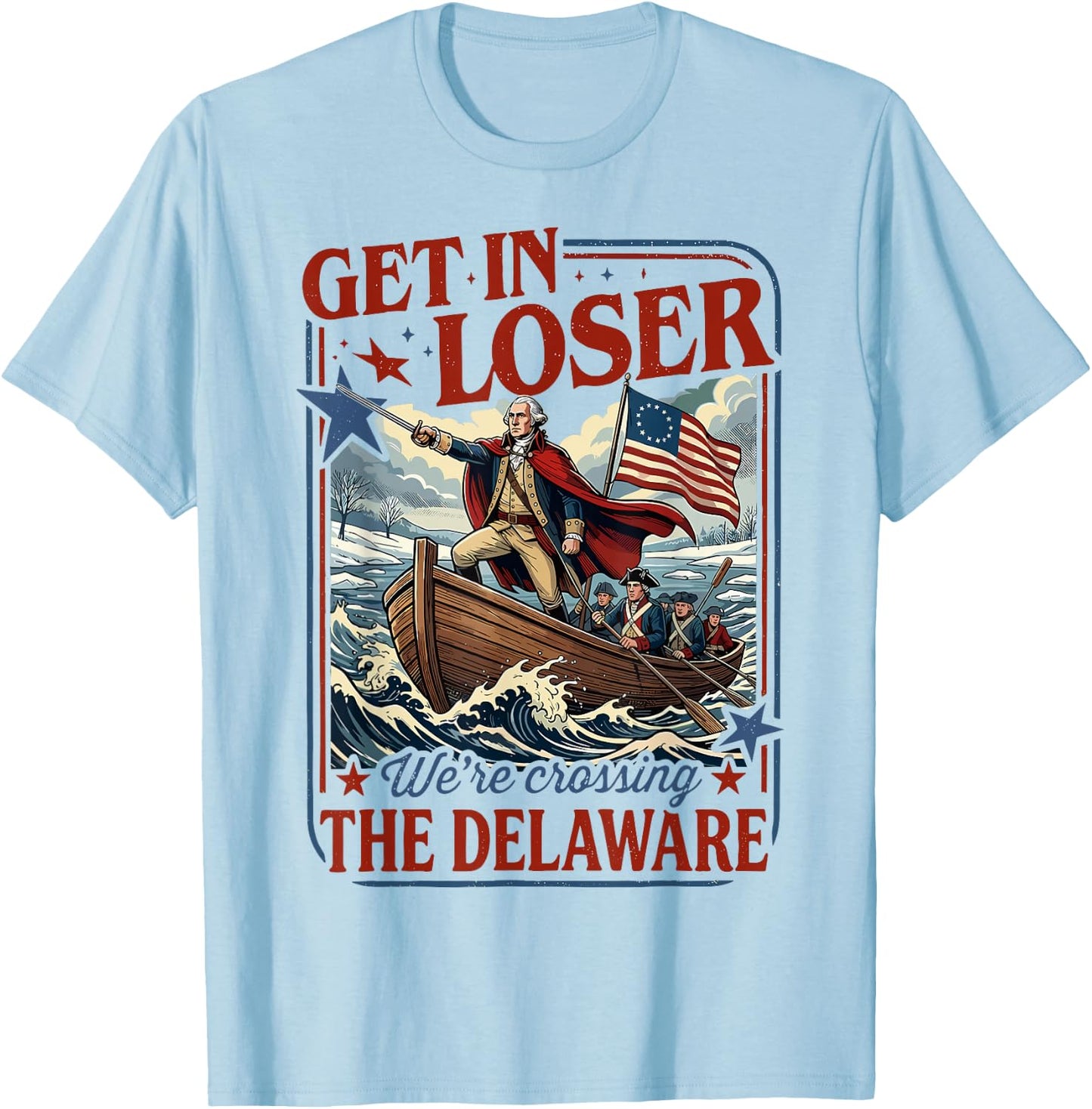 Get in Loser We're Crossing The Delaware 4th of July T-Shirt - T-Shirt | Light Blue